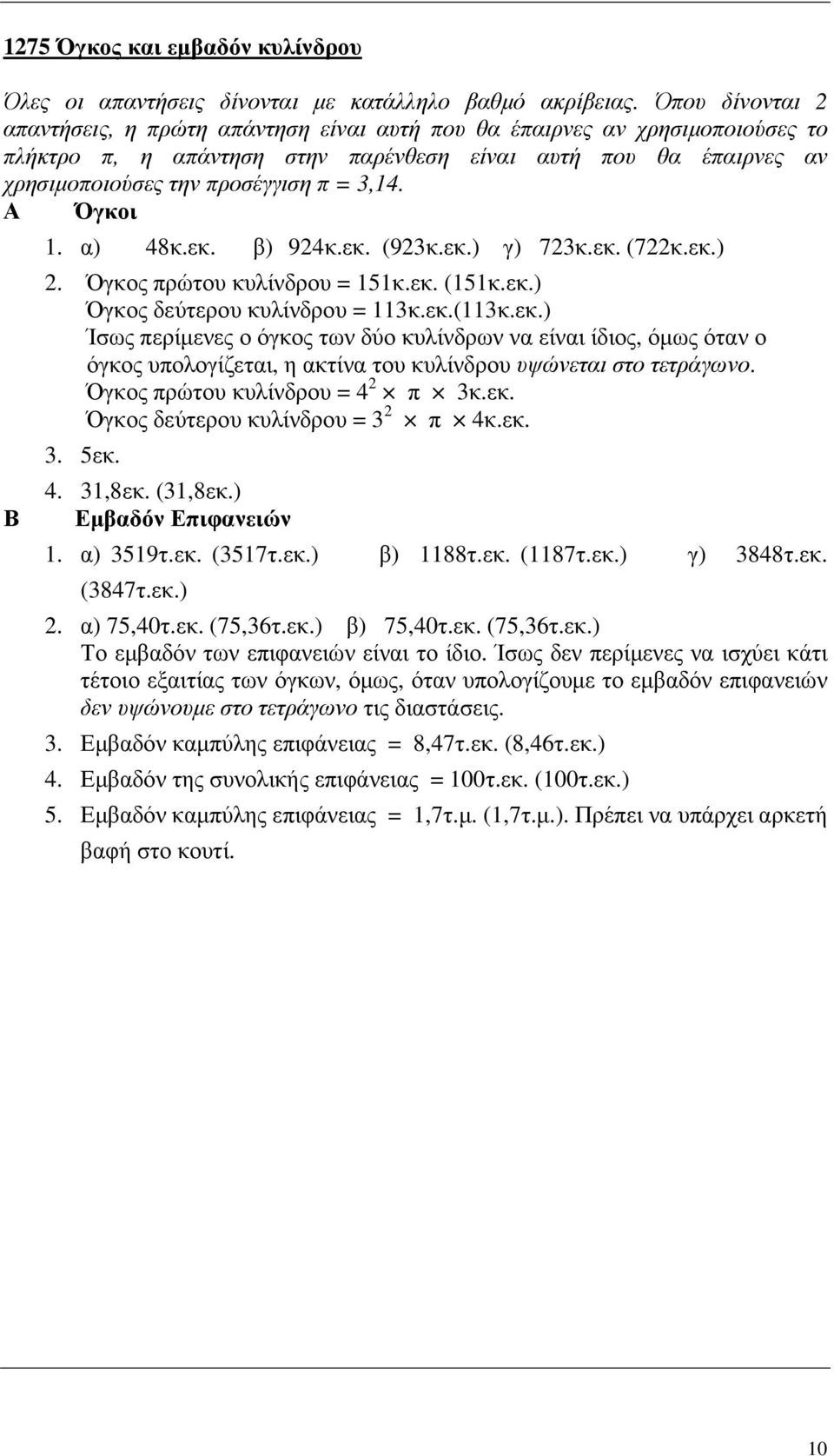 Α Όγκοι Β. α) 48κ.εκ. β) 94κ.εκ. (93κ.εκ.) γ) 73κ.εκ. (7κ.εκ.). Όγκος πρώτου κυλίνδρου = 5κ.εκ. (5κ.εκ.) Όγκος δεύτερου κυλίνδρου = 3κ.εκ.(3κ.εκ.) Ίσως περίµενες ο όγκος των δύο κυλίνδρων να είναι ίδιος, όµως όταν ο όγκος υπολογίζεται, η ακτίνα του κυλίνδρου υψώνεται στο τετράγωνο.