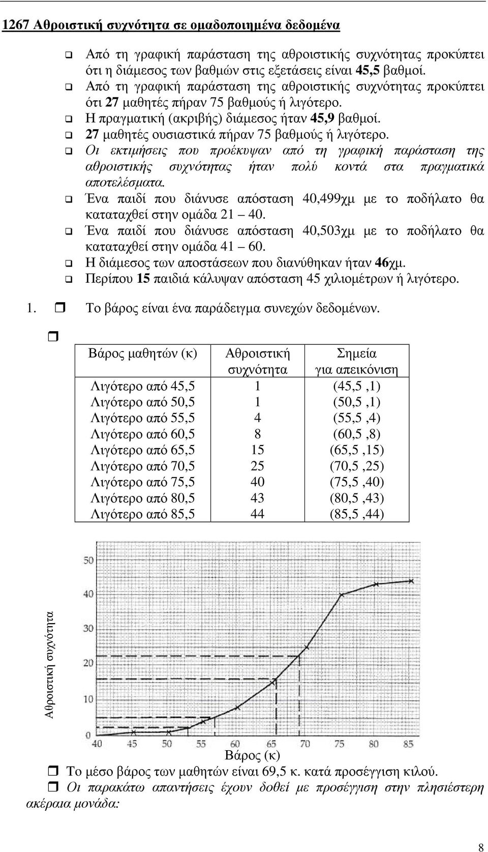 7 µαθητές ουσιαστικά πήραν 75 βαθµούς ή λιγότερο. Οι εκτιµήσεις που προέκυψαν από τη γραφική παράσταση της αθροιστικής συχνότητας ήταν πολύ κοντά στα πραγµατικά αποτελέσµατα.