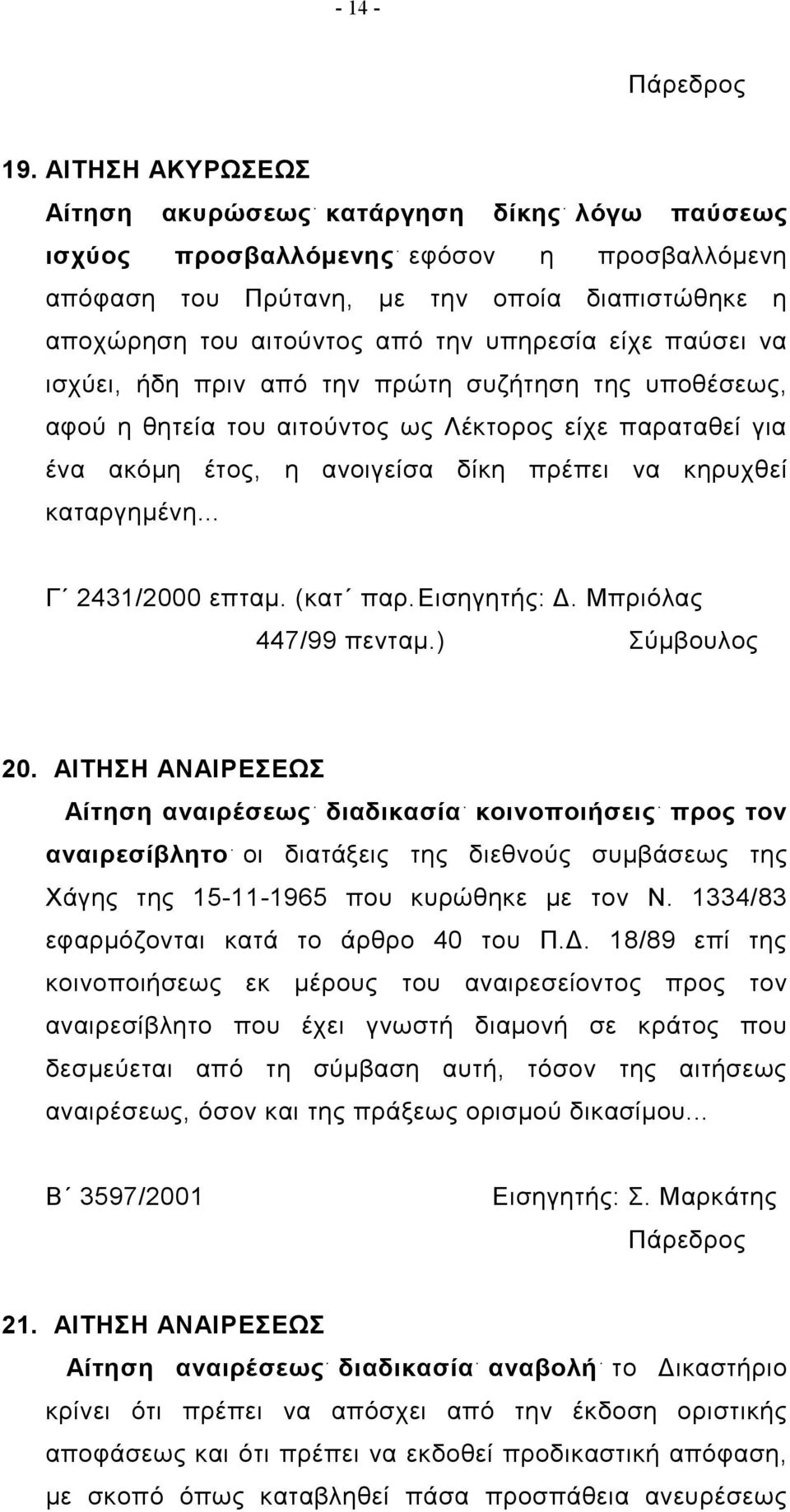 είχε παύσει να ισχύει, ήδη πριν από την πρώτη συζήτηση της υποθέσεως, αφού η θητεία του αιτούντος ως Λέκτορος είχε παραταθεί για ένα ακόμη έτος, η ανοιγείσα δίκη πρέπει να κηρυχθεί καταργημένη.