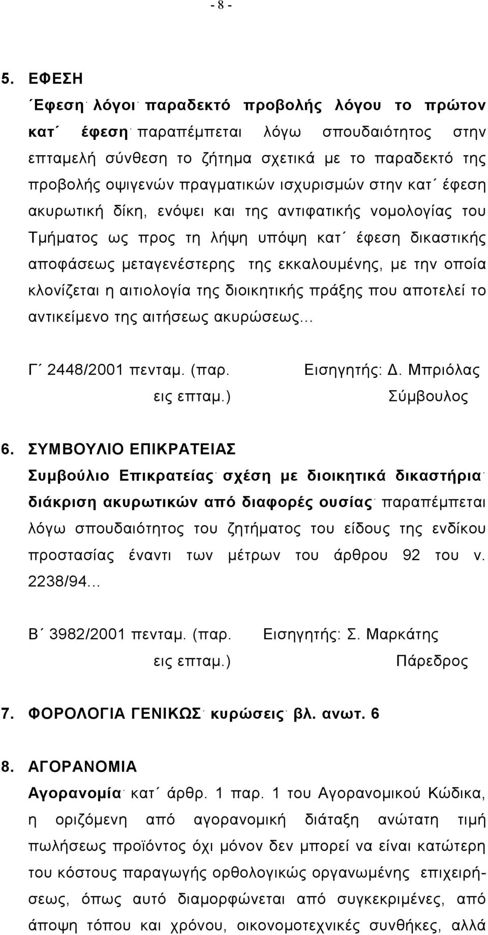 στην κατ έφεση ακυρωτική δίκη, ενόψει και της αντιφατικής νομολογίας του Τμήματος ως προς τη λήψη υπόψη κατ έφεση δικαστικής αποφάσεως μεταγενέστερης της εκκαλουμένης, με την οποία κλονίζεται η