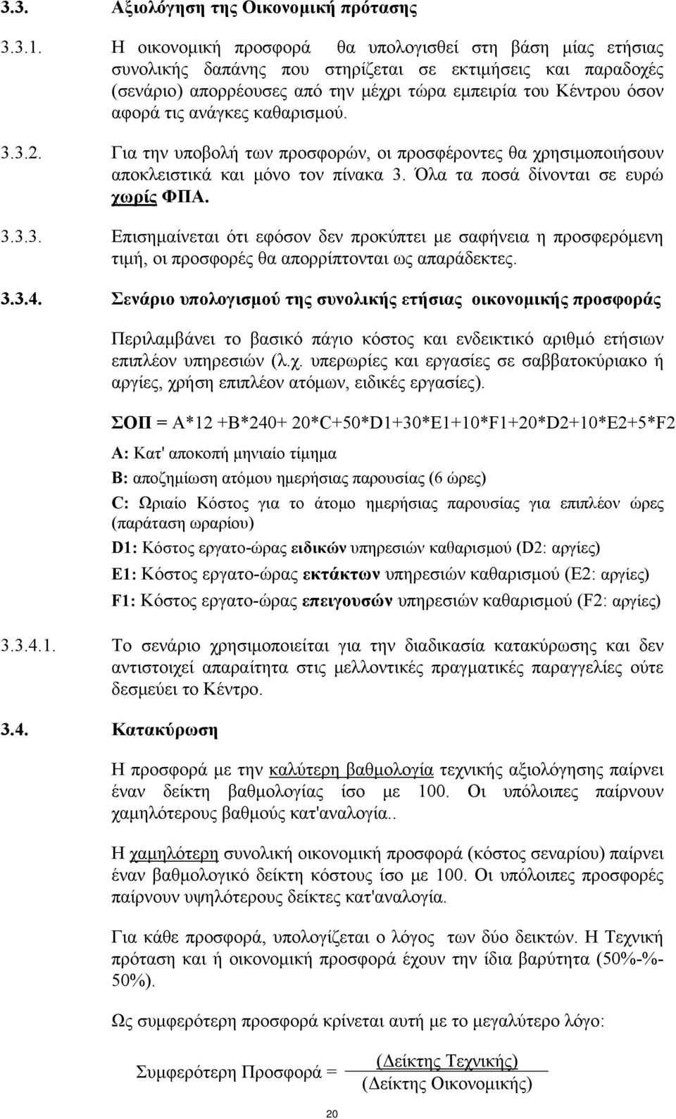 ανάγκες καθαρισμού. 3.3.2. Για την υποβολή των προσφορών, οι προσφέροντες θα χρησιμοποιήσουν αποκλειστικά και μόνο τον πίνακα 3. Όλα τα ποσά δίνονται σε ευρώ χωρίς ΦΠΑ. 3.3.3. Επισημαίνεται ότι εφόσον δεν προκύπτει με σαφήνεια η προσφερόμενη τιμή, οι προσφορές θα απορρίπτονται ως απαράδεκτες.