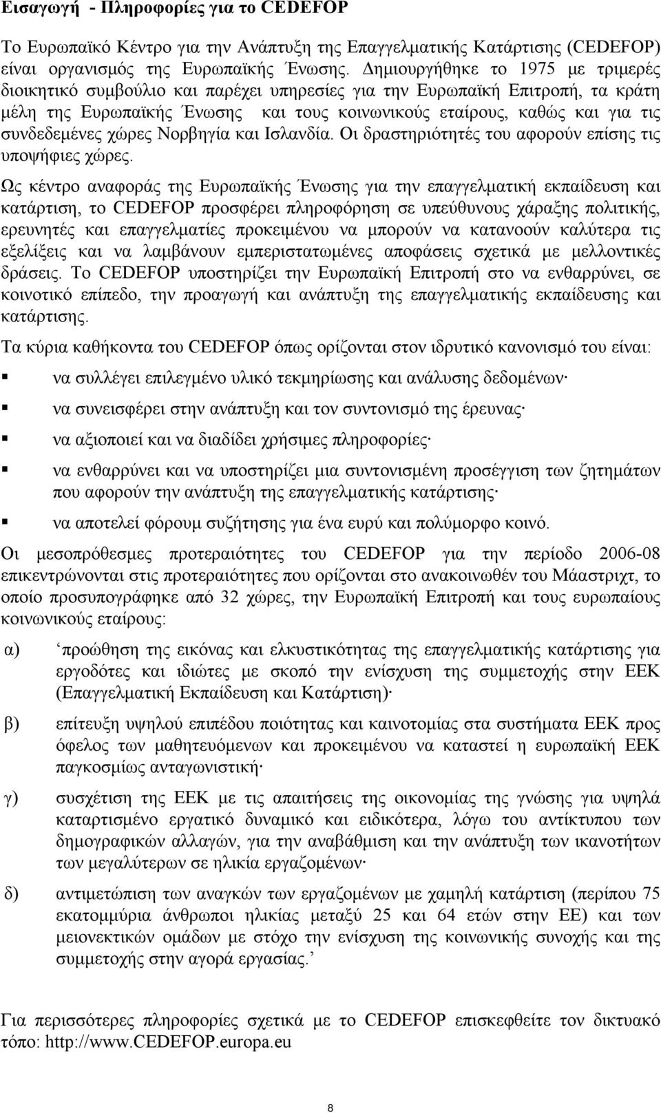 συνδεδεμένες χώρες Νορβηγία και Ισλανδία. Οι δραστηριότητές του αφορούν επίσης τις υποψήφιες χώρες.