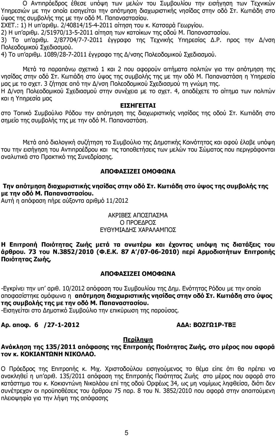 Παπαναστασίου. 3) Το υπ αριθµ. 2/87704/7-7-2011 έγγραφο της Τεχνικής Υπηρεσίας.Ρ. προς την /νση Πολεοδοµικού Σχεδιασµού. 4) Το υπ αριθµ. 1089/28-7-2011 έγγραφο της /νσης Πολεοδοµικού Σχεδιασµού.