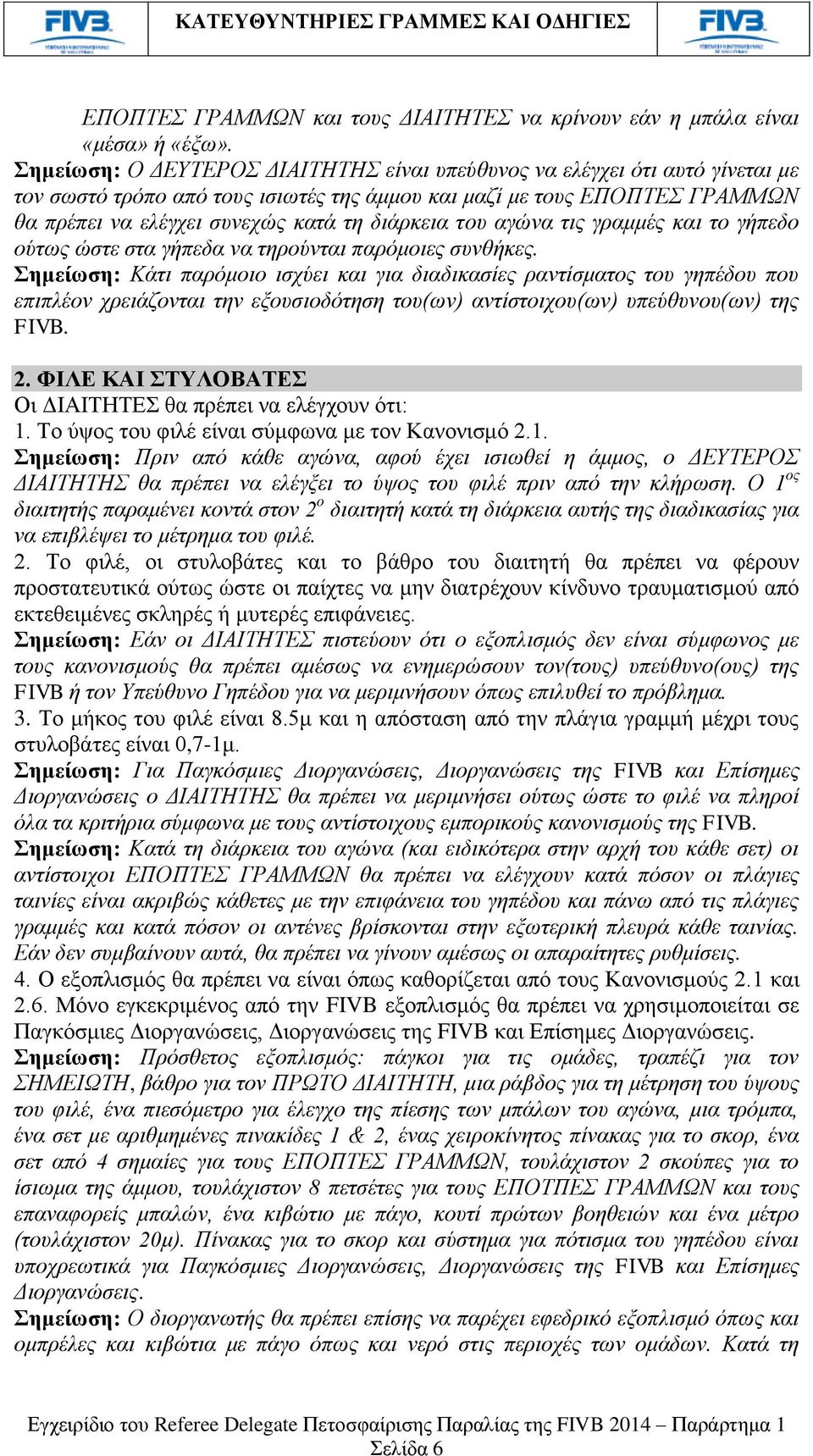 του αγώνα τις γραμμές και το γήπεδο ούτως ώστε στα γήπεδα να τηρούνται παρόμοιες συνθήκες.