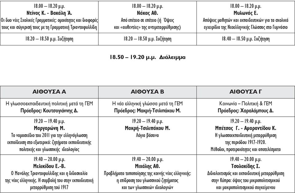 20 18.50 μ.μ. Συζήτηση 18.20 18.50 μ.μ. Συζήτηση 18.40 18.50 μ.μ. Συζήτηση 18.50 19.20 μ.μ. Διάλειμμα ΑΙΘΟΥΣΑ Α ΑΙΘΟΥΣΑ Β ΑΙΘΟΥΣΑ Γ Η γλωσσοεκπαιδευτική πολιτική μετά τη ΓΕΜ Πρόεδρος: Κουτσογιάννης Δ.