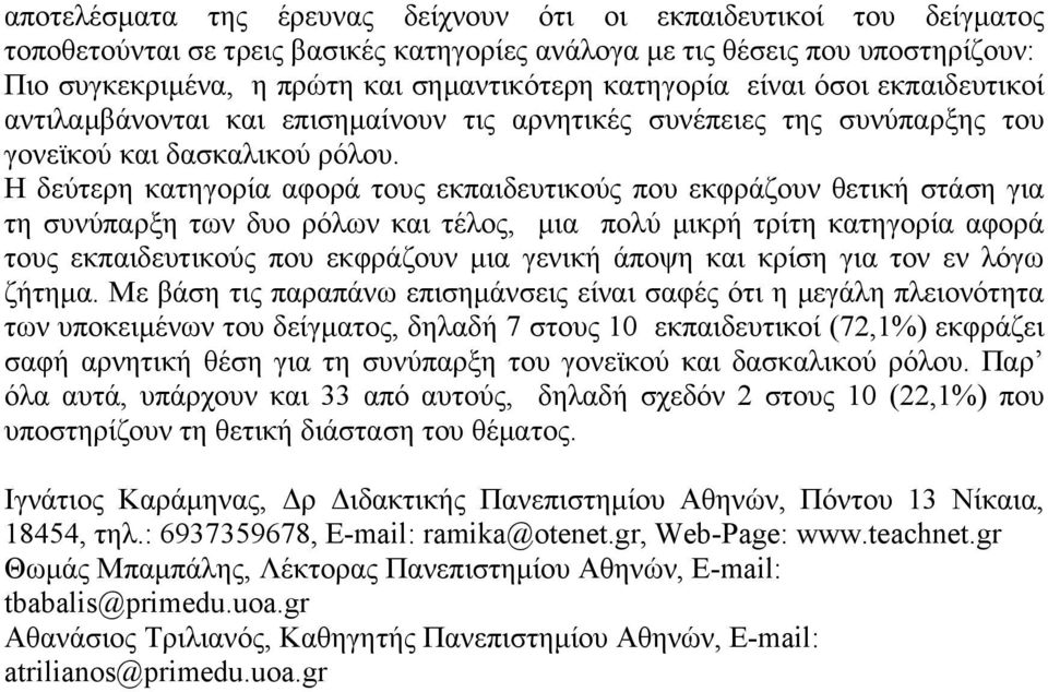 Η δεύτερη κατηγορία αφορά τους εκπαιδευτικούς που εκφράζουν θετική στάση για τη συνύπαρξη των δυο ρόλων και τέλος, μια πολύ μικρή τρίτη κατηγορία αφορά τους εκπαιδευτικούς που εκφράζουν μια γενική