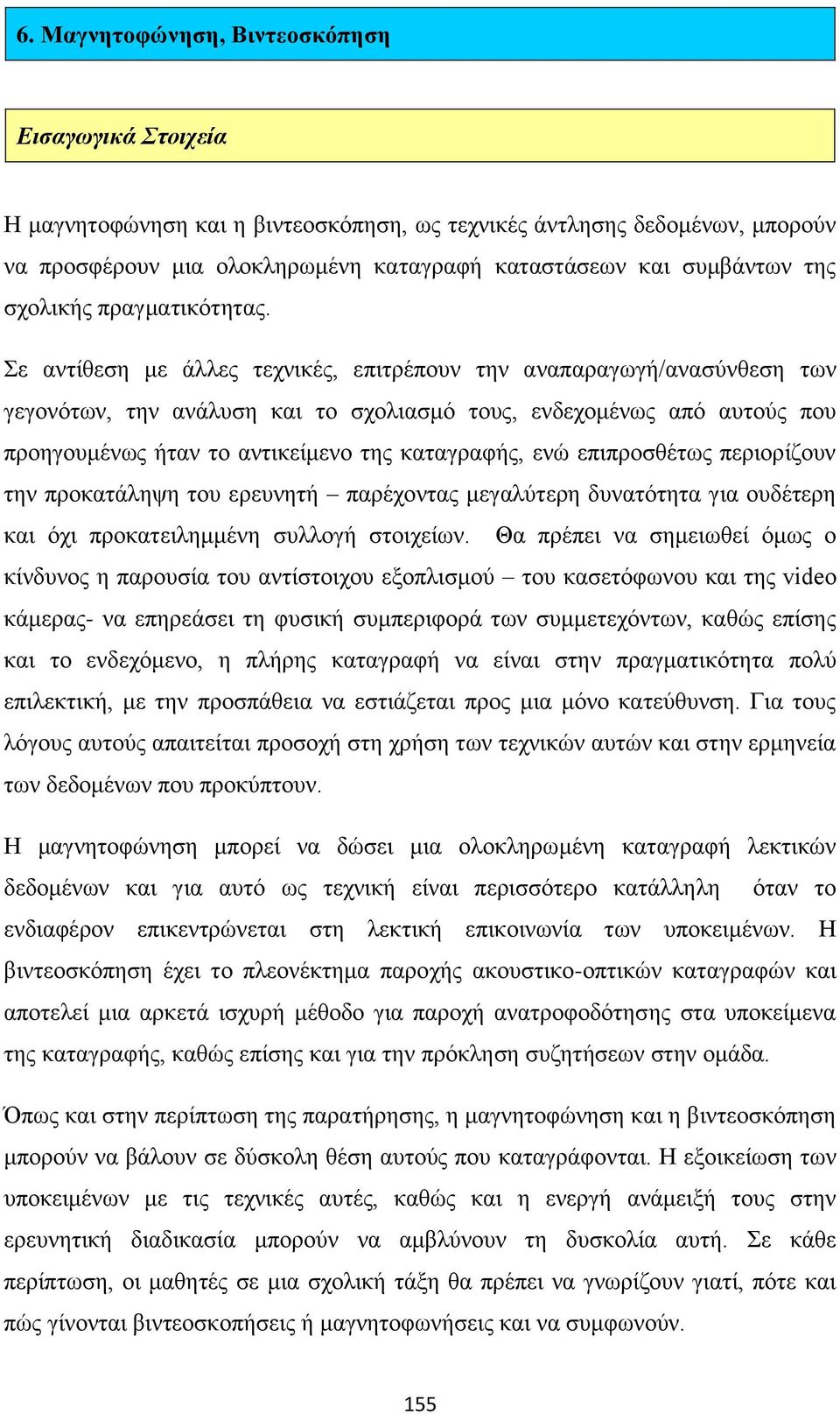 Σε αντίθεση με άλλες τεχνικές, επιτρέπουν την αναπαραγωγή/ανασύνθεση των γεγονότων, την ανάλυση και το σχολιασμό τους, ενδεχομένως από αυτούς που προηγουμένως ήταν το αντικείμενο της καταγραφής, ενώ