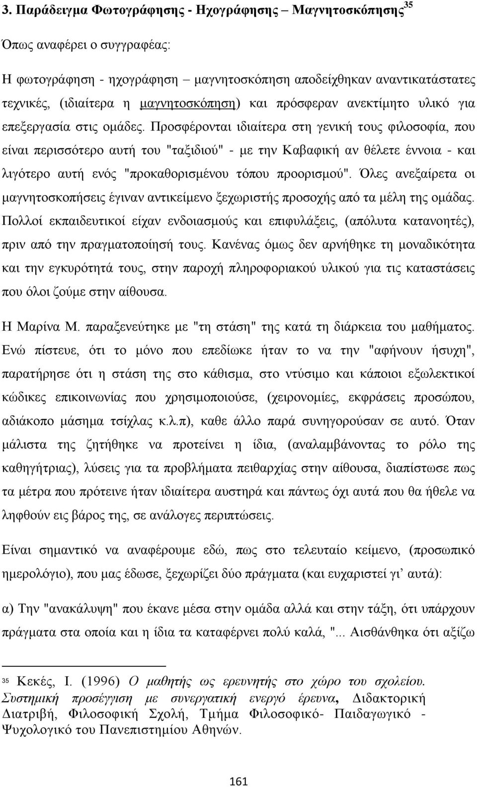 Προσφέρονται ιδιαίτερα στη γενική τους φιλοσοφία, που είναι περισσότερο αυτή του "ταξιδιού" - με την Καβαφική αν θέλετε έννοια - και λιγότερο αυτή ενός "προκαθορισμένου τόπου προορισμού".