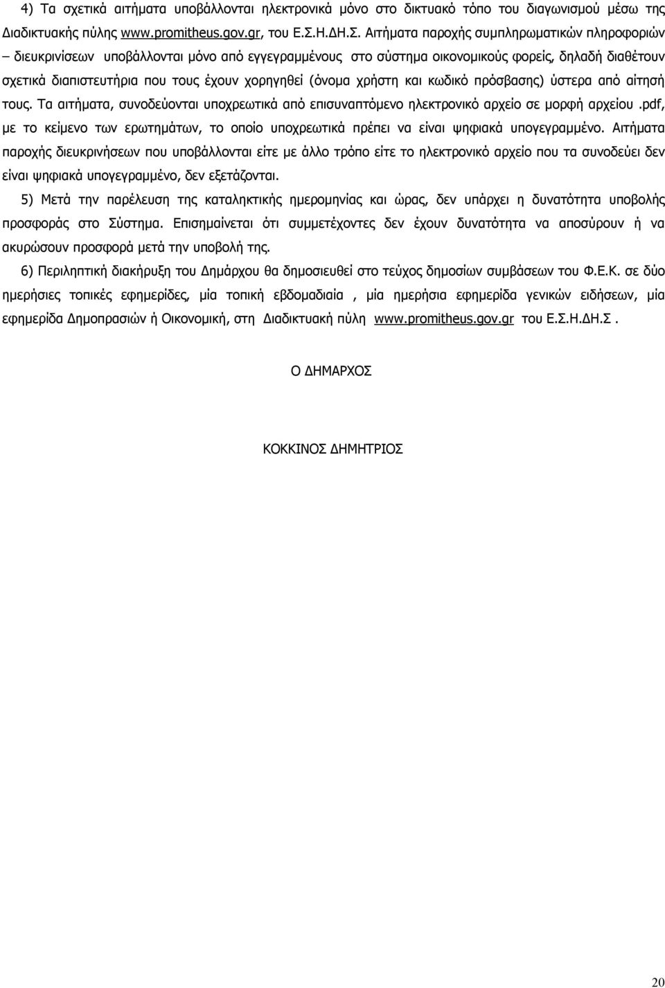 Αιτήματα παροχής συμπληρωματικών πληροφοριών διευκρινίσεων υποβάλλονται μόνο από εγγεγραμμένους στο σύστημα οικονομικούς φορείς, δηλαδή διαθέτουν σχετικά διαπιστευτήρια που τους έχουν χορηγηθεί