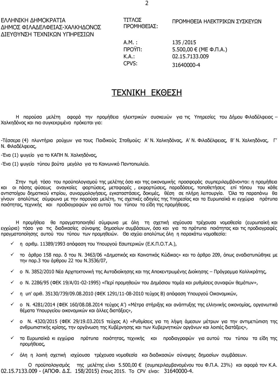 τους Παιδικούς Σταθμούς: Α Ν. Χαλκηδόνας, Α Ν. Φιλαδέλφειας, Β Ν. Χαλκηδόνας, Γ Ν. Φιλαδέλφειας, -Ένα (1) ψυγείο για το ΚΑΠΗ Ν.