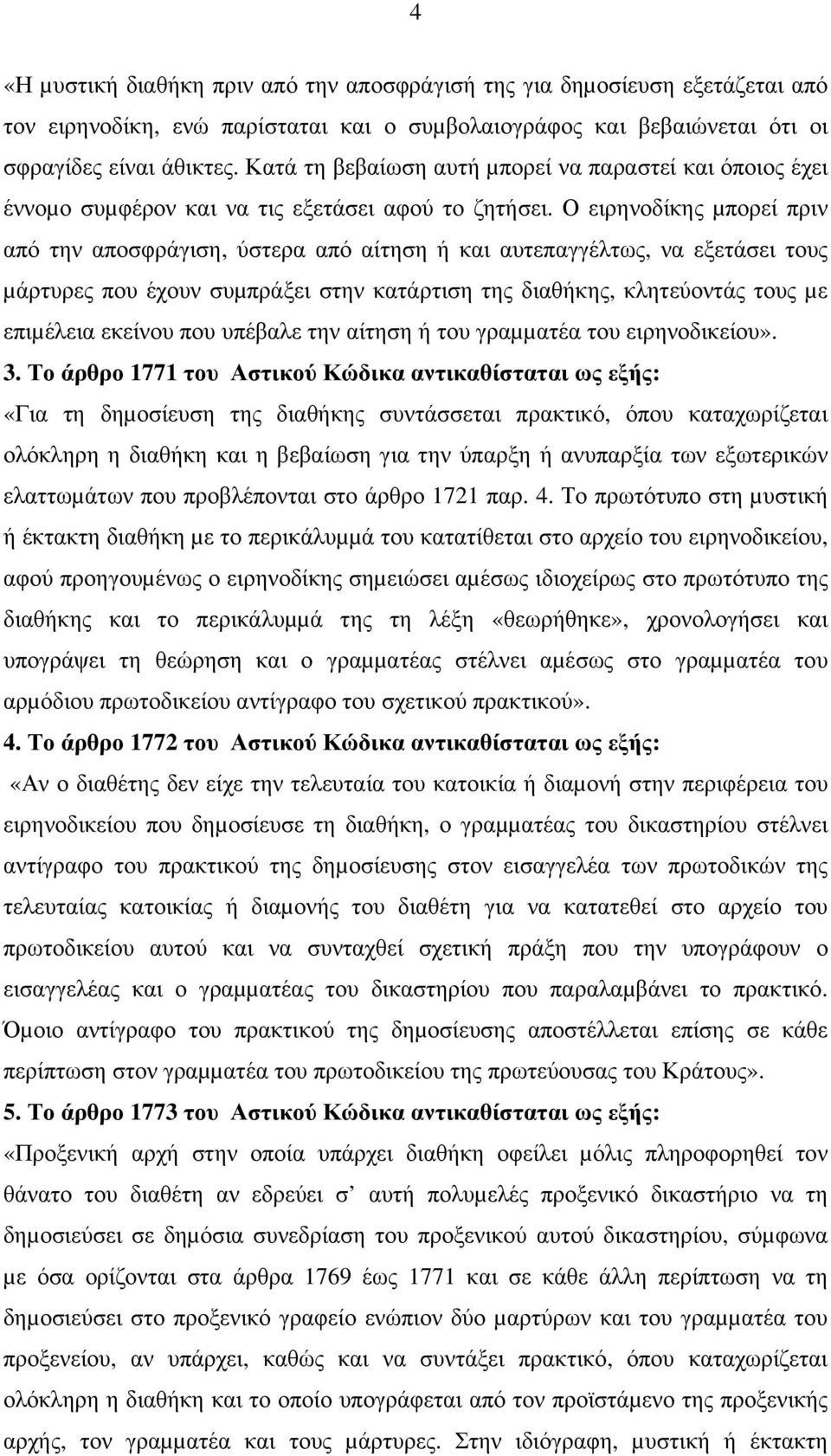 Ο ειρηνοδίκης µπορεί πριν από την αποσφράγιση, ύστερα από αίτηση ή και αυτεπαγγέλτως, να εξετάσει τους µάρτυρες που έχουν συµπράξει στην κατάρτιση της διαθήκης, κλητεύοντάς τους µε επιµέλεια εκείνου