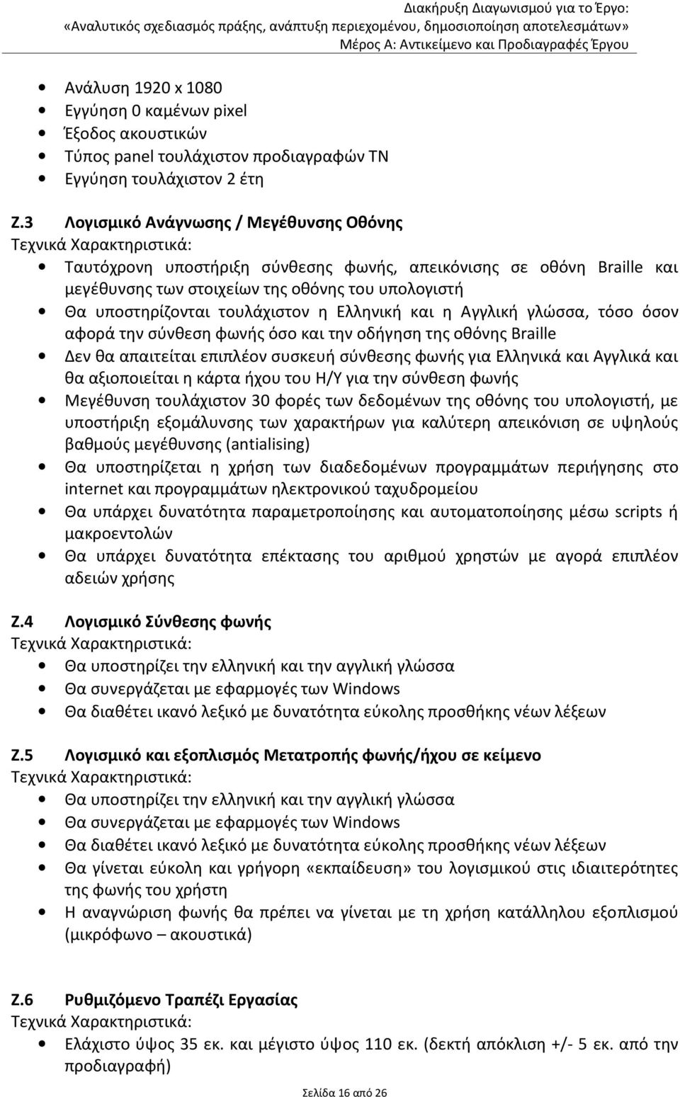 Ελληνική και η Αγγλική γλώσσα, τόσο όσον αφορά την σύνθεση φωνής όσο και την οδήγηση της οθόνης Braille Δεν θα απαιτείται επιπλέον συσκευή σύνθεσης φωνής για Ελληνικά και Αγγλικά και θα αξιοποιείται