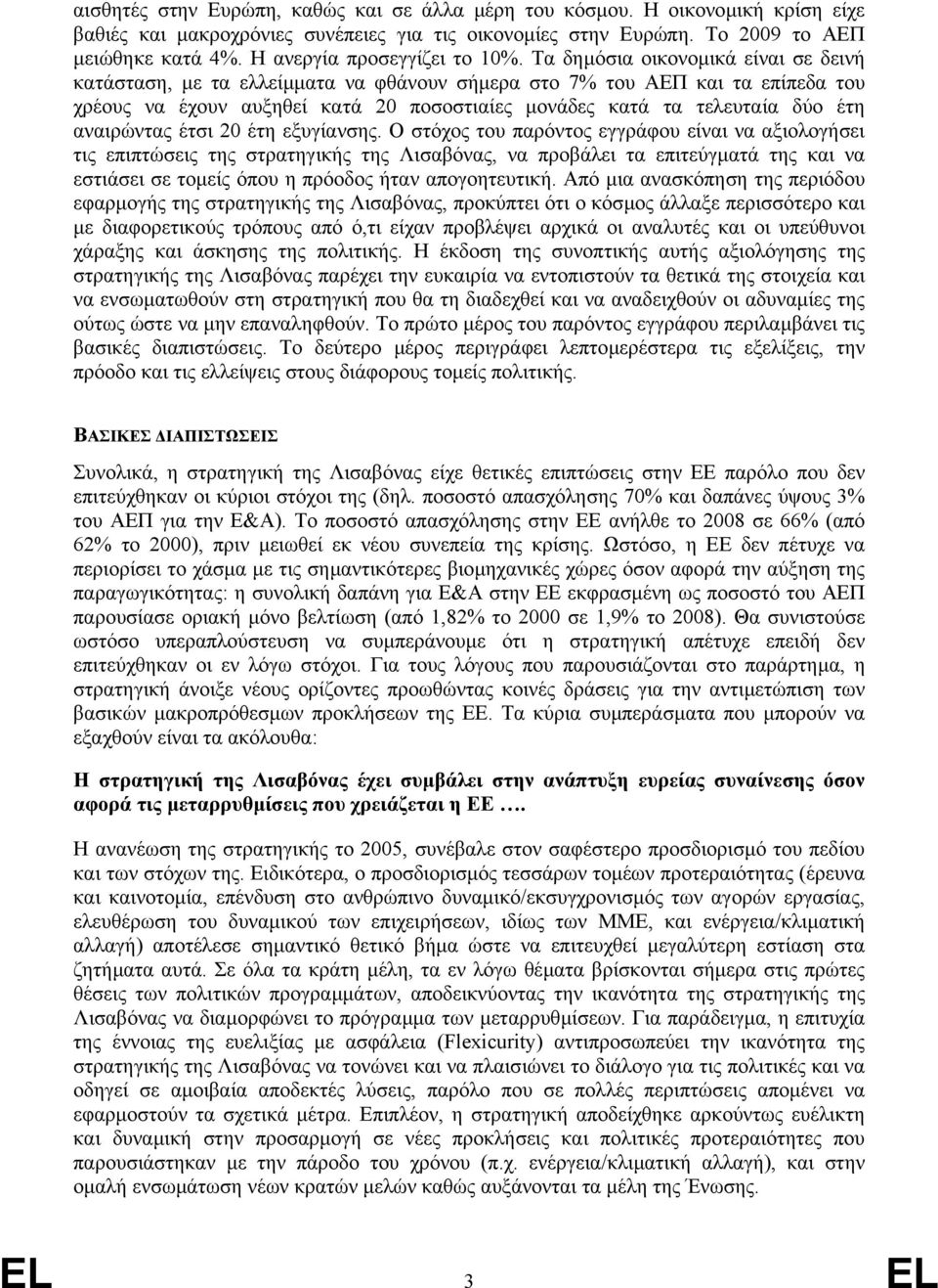 Τα δηµόσια οικονοµικά είναι σε δεινή κατάσταση, µε τα ελλείµµατα να φθάνουν σήµερα στο 7% του ΑΕΠ και τα επίπεδα του χρέους να έχουν αυξηθεί κατά 20 ποσοστιαίες µονάδες κατά τα τελευταία δύο έτη