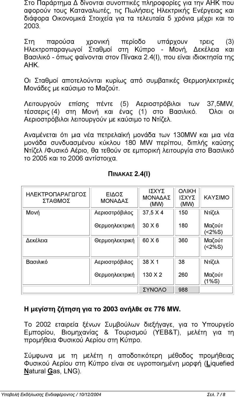 Οι Σταθµοί αποτελούνται κυρίως από συµβατικές Θερµοηλεκτρικές Μονάδες µε καύσιµο το Μαζούτ. Λειτουργούν επίσης πέντε (5) Αεριοστρόβιλοι των 37,5MW, τέσσερις (4) στη Μονή και ένας (1) στο Βασιλικό.