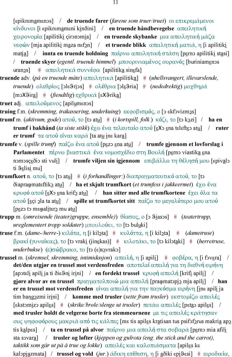 truende skyer (egentl. truende himmel) µπουρινιαµένος ουρανός [buriniamεnǥs uranǥs] # απειλητικά συννέϕα [apilitika sinεfa] truende adv.