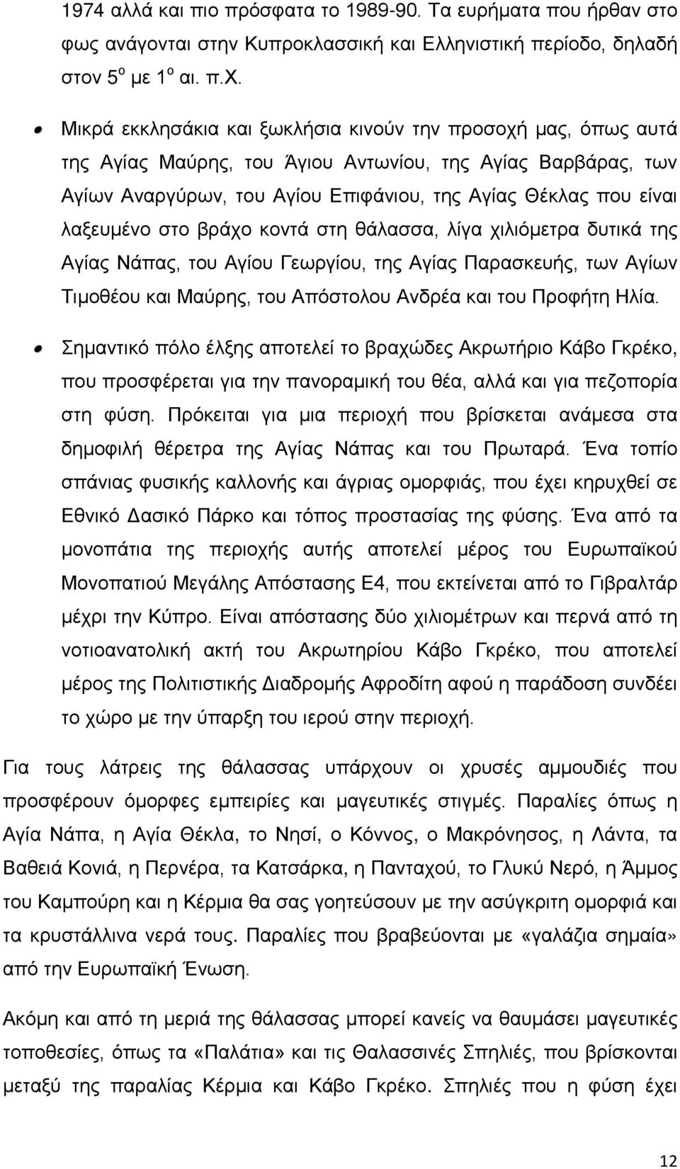 λαξευμένο στο βράχο κοντά στη θάλασσα, λίγα χιλιόμετρα δυτικά της Αγίας Νάπας, του Αγίου Γεωργίου, της Αγίας Παρασκευής, των Αγίων Τιμοθέου και Μαύρης, του Απόστολου Ανδρέα και του Προφήτη Ηλία.