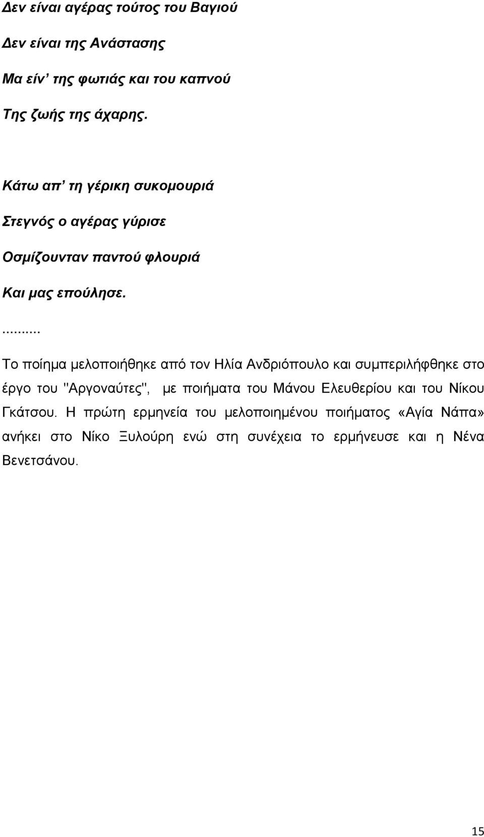 ... Το ποίημα μελοποιήθηκε από τον Ηλία Ανδριόπουλο και συμπεριλήφθηκε στο έργο του "Αργοναύτες", με ποιήματα του Μάνου