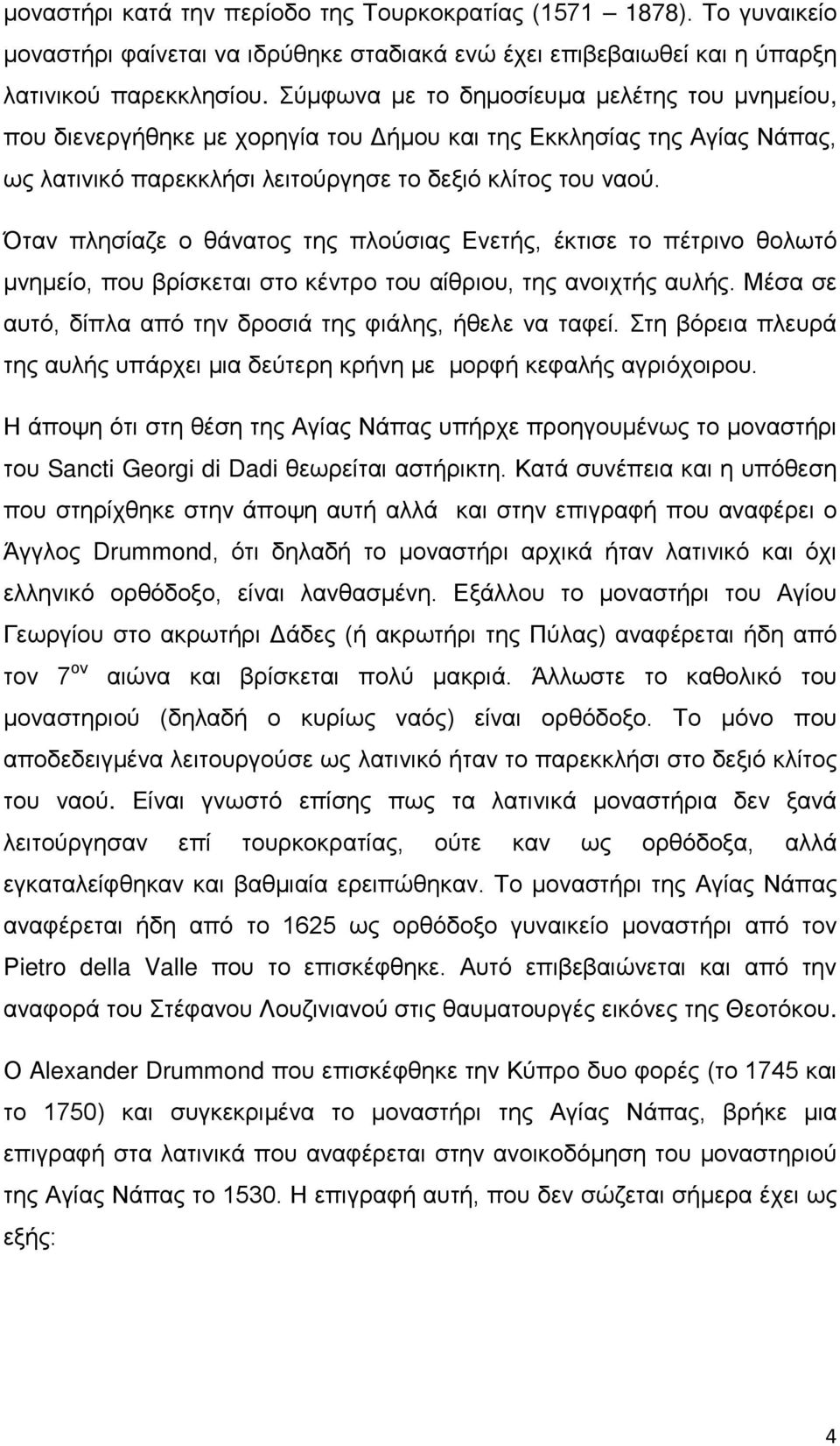 Όταν πλησίαζε ο θάνατος της πλούσιας Ενετής, έκτισε το πέτρινο θολωτό μνημείο, που βρίσκεται στο κέντρο του αίθριου, της ανοιχτής αυλής. Μέσα σε αυτό, δίπλα από την δροσιά της φιάλης, ήθελε να ταφεί.