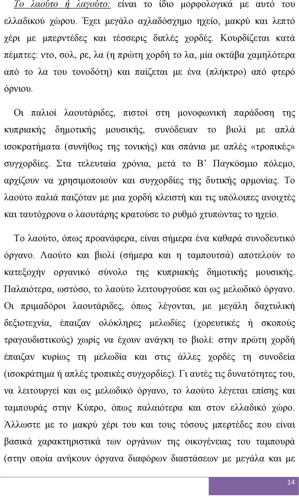 Οι παλιοί λαουτάριδες, πιστοί στη μονοφωνική παράδοση της κυπριακής δημοτικής μουσικής, συνόδευαν το βιολί με απλά ισοκρατήματα (συνήθως της τονικής) και σπάνια με απλές «τροπικές» συγχορδίες.