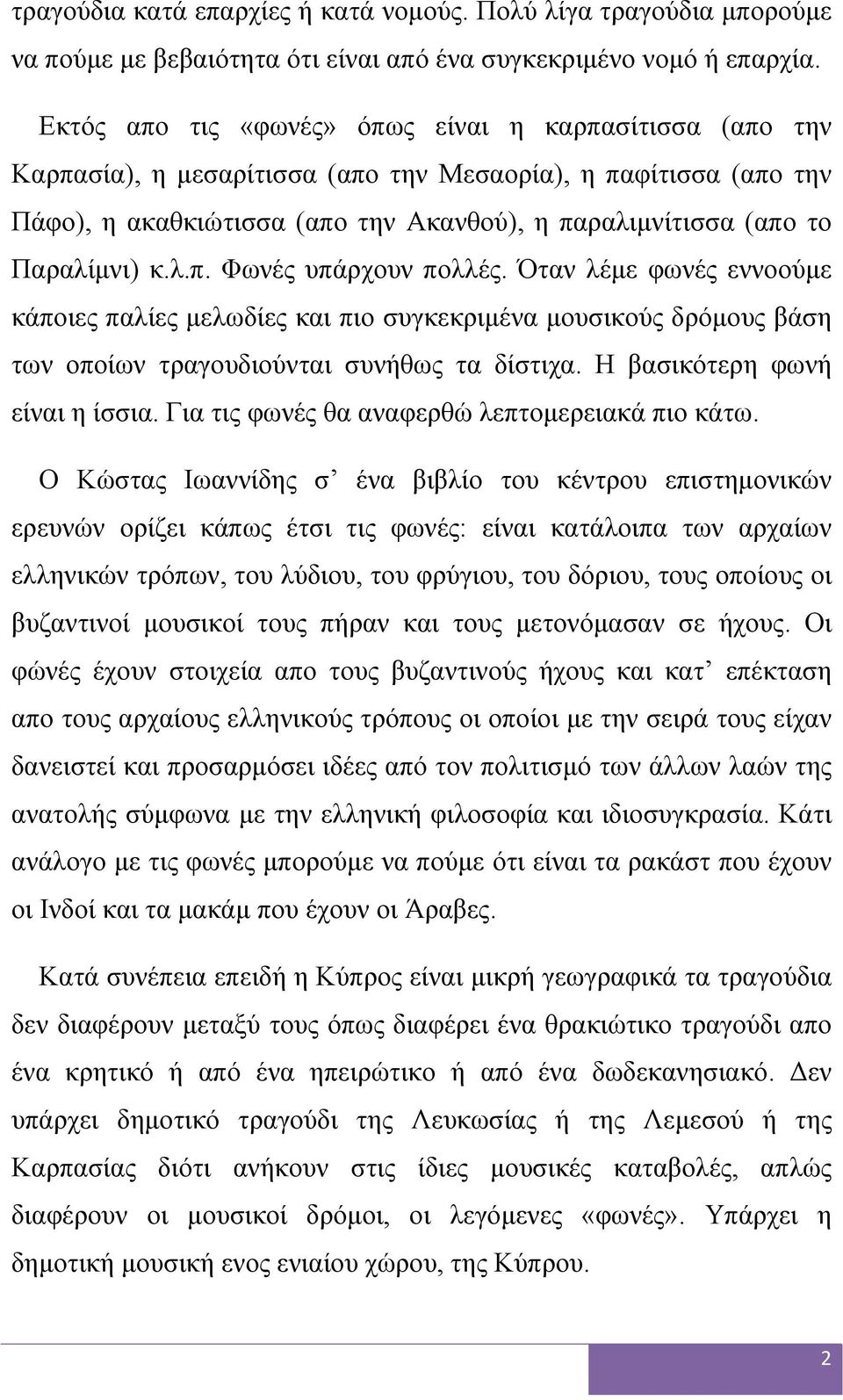 κ.λ.π. Φωνές υπάρχουν πολλές. Όταν λέμε φωνές εννοούμε κάποιες παλίες μελωδίες και πιο συγκεκριμένα μουσικούς δρόμους βάση των οποίων τραγουδιούνται συνήθως τα δίστιχα.