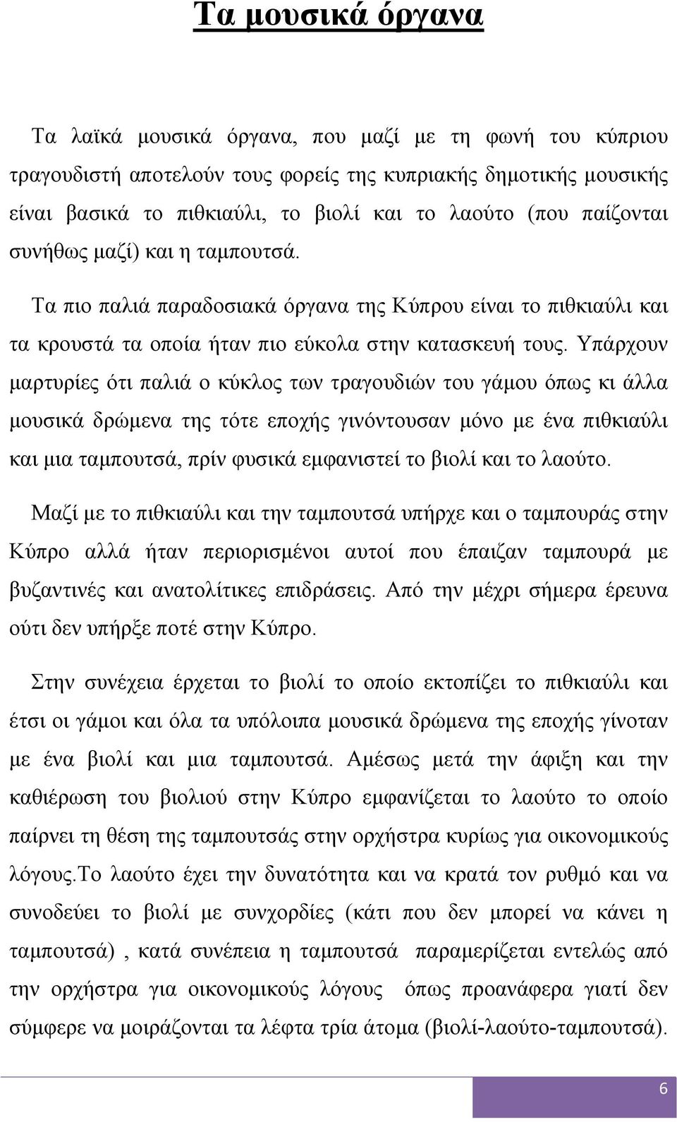 Υπάρχουν μαρτυρίες ότι παλιά ο κύκλος των τραγουδιών του γάμου όπως κι άλλα μουσικά δρώμενα της τότε εποχής γινόντουσαν μόνο με ένα πιθκιαύλι και μια ταμπουτσά, πρίν φυσικά εμφανιστεί το βιολί και το