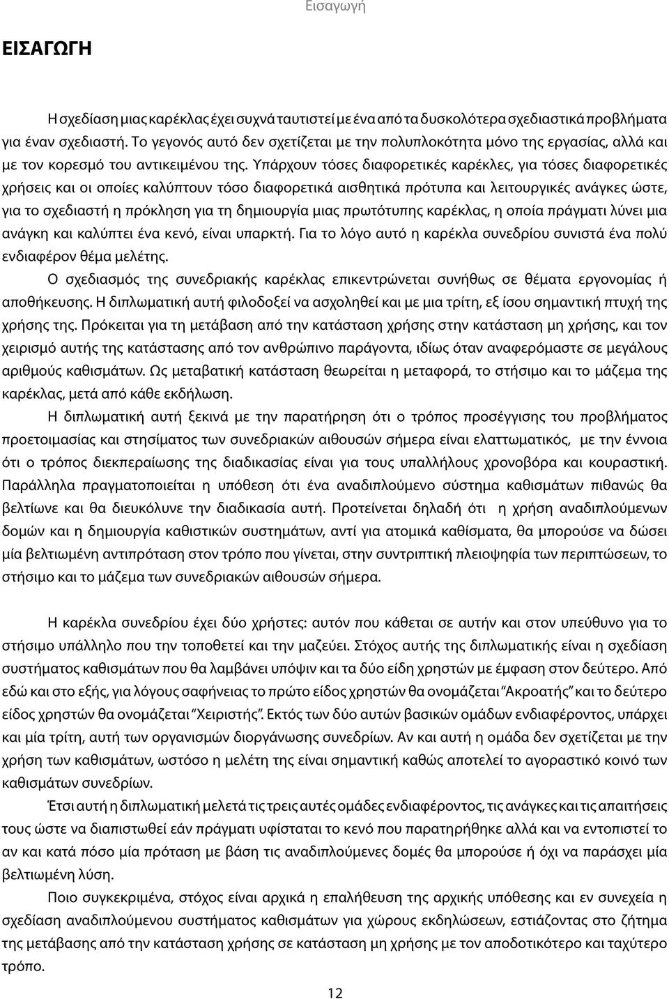 Υπάρχουν τόσες διαφορετικές καρέκλες, για τόσες διαφορετικές χρήσεις και οι οποίες καλύπτουν τόσο διαφορετικά αισθητικά πρότυπα και λειτουργικές ανάγκες ώστε, για το σχεδιαστή η πρόκληση για τη