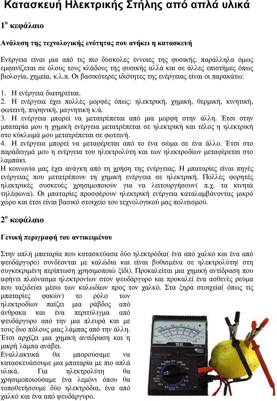 Η ενέργεια διατηρείται. 2. Η ενέργεια έχει πολλές µορφές όπως: ηλεκτρική, χηµική, θερµική, κινητική, φωτεινή, πυρηνική, µαγνητική κ.ά. 3. Η ενέργεια µπορεί να µετατρέπεται από µια µορφή στην άλλη.