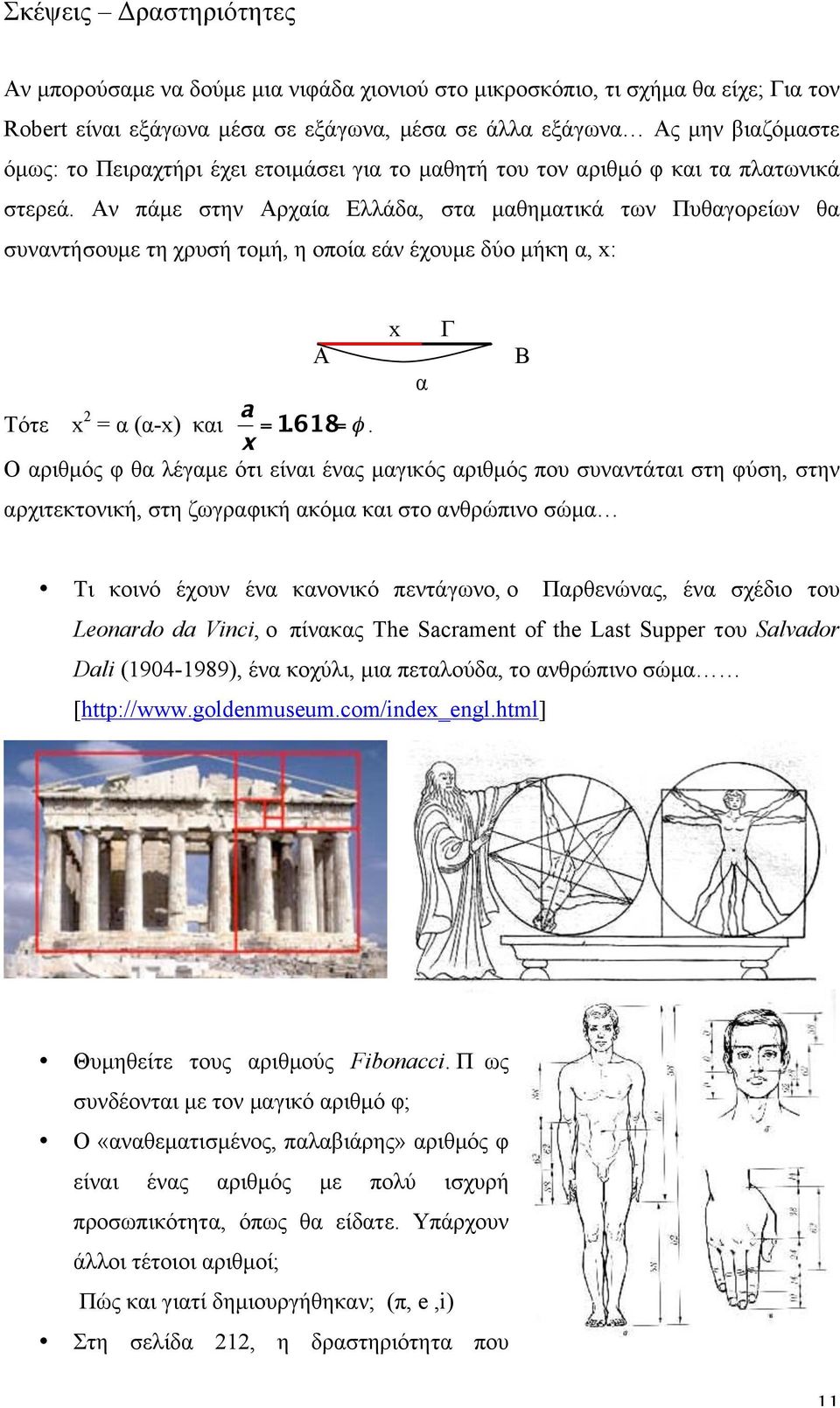 Αν πάµε στην Αρχαία Ελλάδα, στα µαθηµατικά των Πυθαγορείων θα συναντήσουµε τη χρυσή τοµή, η οποία εάν έχουµε δύο µήκη α, x: Α x α Γ Β Τότε x 2 = α (α-x) και.