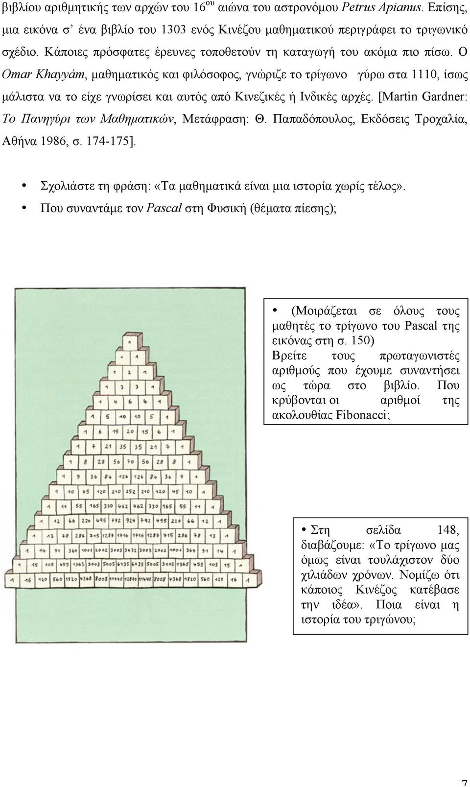 Ο Omar Khayyám, µαθηµατικός και φιλόσοφος, γνώριζε το τρίγωνο γύρω στα 1110, ίσως µάλιστα να το είχε γνωρίσει και αυτός από Κινεζικές ή Ινδικές αρχές.