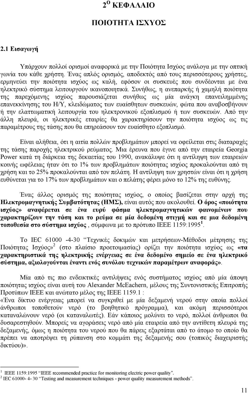 Συνήθως, η ανεπαρκής ή χαμηλή ποιότητα της παρεχόμενης ισχύος παρουσιάζεται συνήθως ως μία ανάγκη επανειλημμένης επανεκκίνησης του Η/Υ, κλειδώματος των ευαίσθητων συσκευών, φώτα που αναβοσβήνουν ή