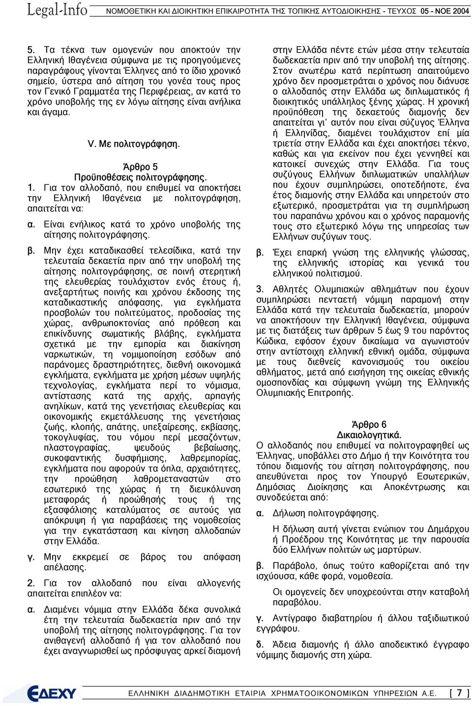 Για τον αλλοδαπό, που επιθυµεί να αποκτήσει την Ελληνική Ιθαγένεια µε πολιτογράφηση, απαιτείται να: α. Είναι ενήλικος κατά το χρόνο υποβολής της αίτησης πολιτογράφησης. β.