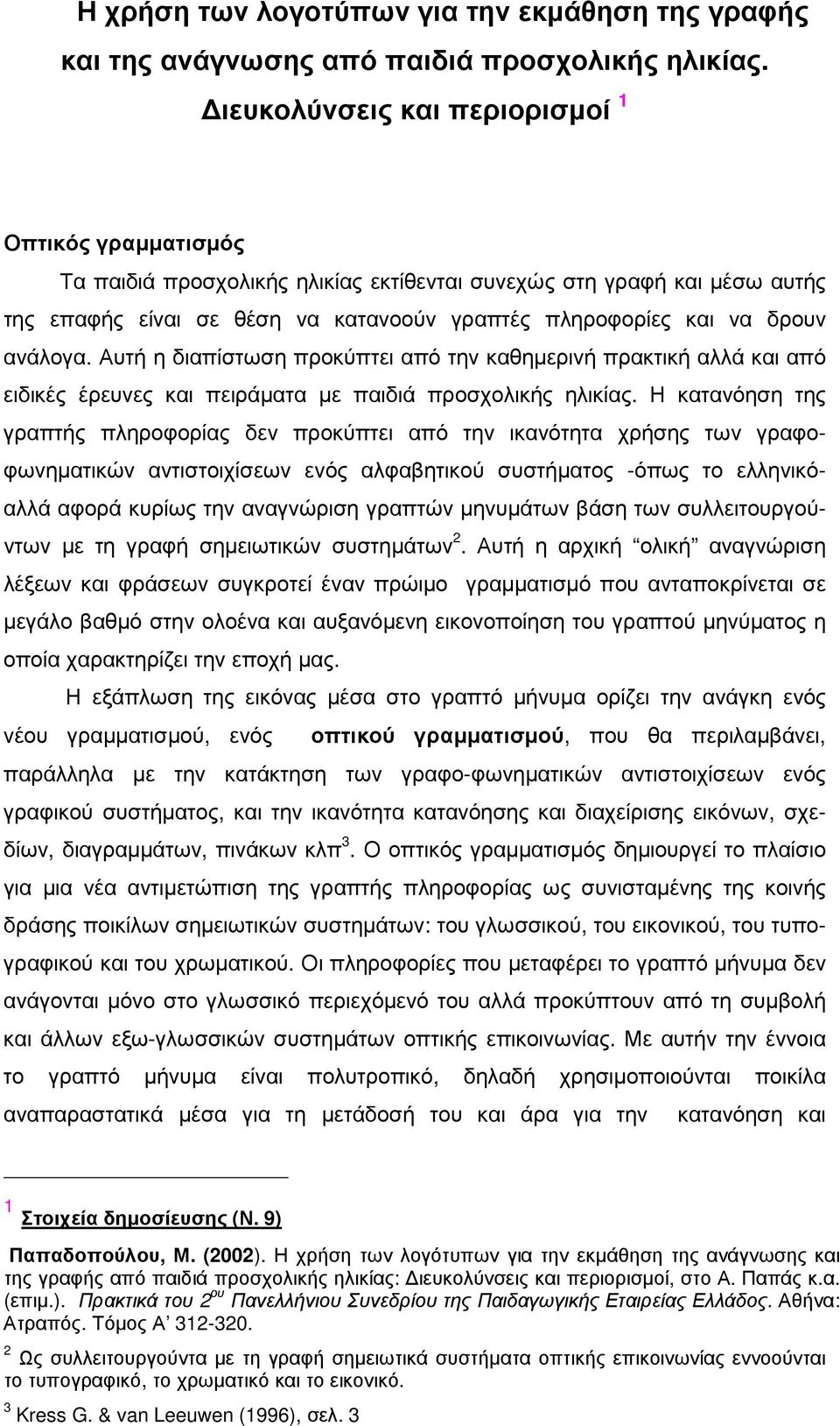 ανάλογα. Αυτή η διαπίστωση προκύπτει από την καθηµερινή πρακτική αλλά και από ειδικές έρευνες και πειράµατα µε παιδιά προσχολικής ηλικίας.