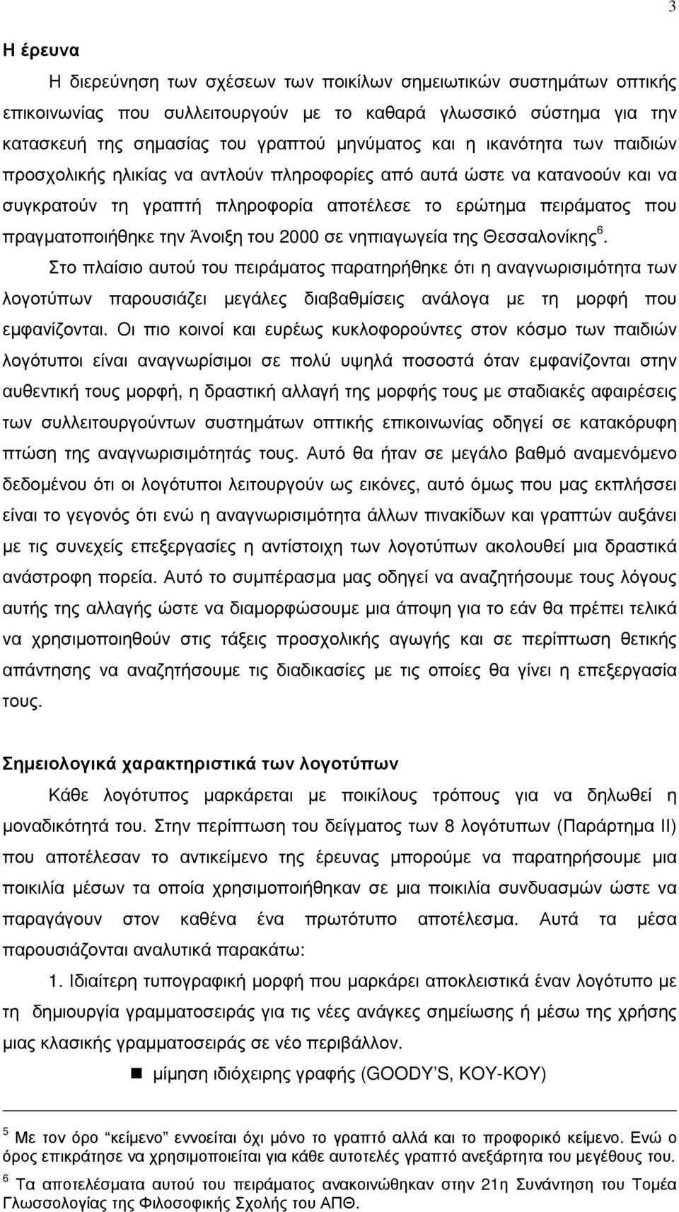 του 2000 σε νηπιαγωγεία της Θεσσαλονίκης 6. Στο πλαίσιο αυτού του πειράµατος παρατηρήθηκε ότι η αναγνωρισιµότητα των λογοτύπων παρουσιάζει µεγάλες διαβαθµίσεις ανάλογα µε τη µορφή που εµφανίζονται.