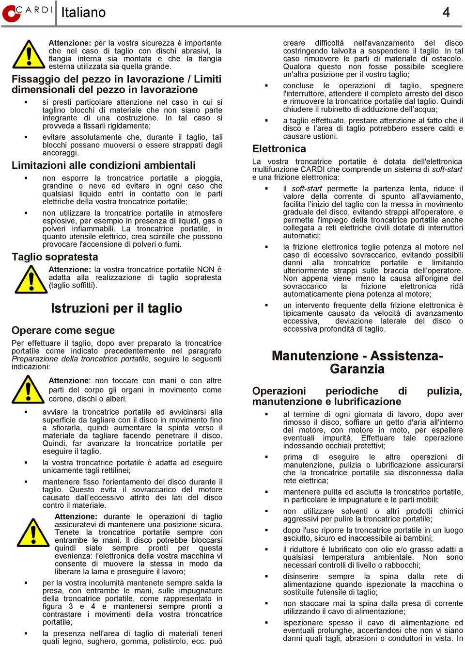 una costruzione. In tal caso si provveda a fissarli rigidamente; evitare assolutamente che, durante il taglio, tali blocchi possano muoversi o essere strappati dagli ancoraggi.