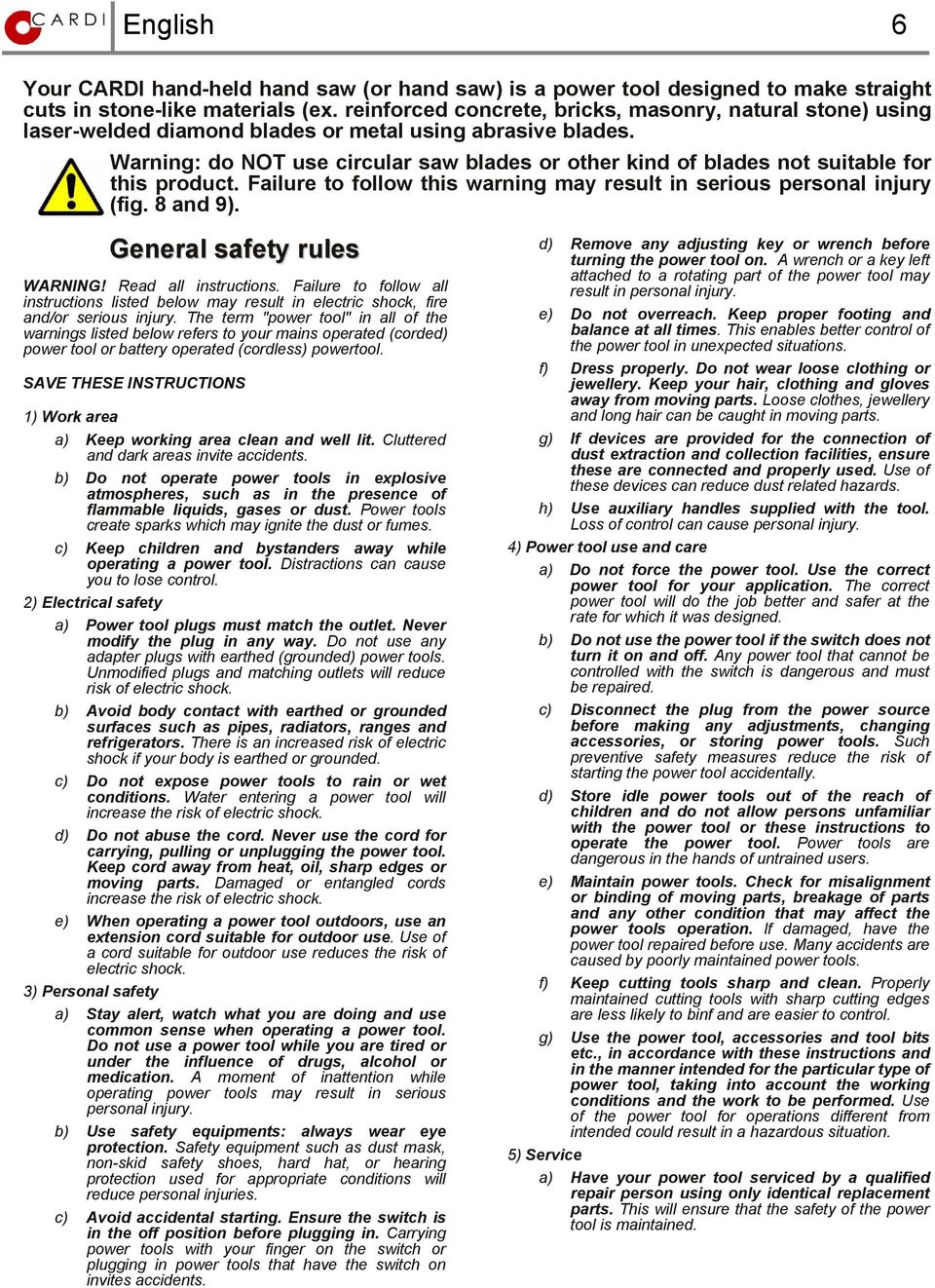 Warning: do NOT use circular saw blades or other kind of blades not suitable for this product. Failure to follow this warning may result in serious personal injury (fig. 8 and 9).