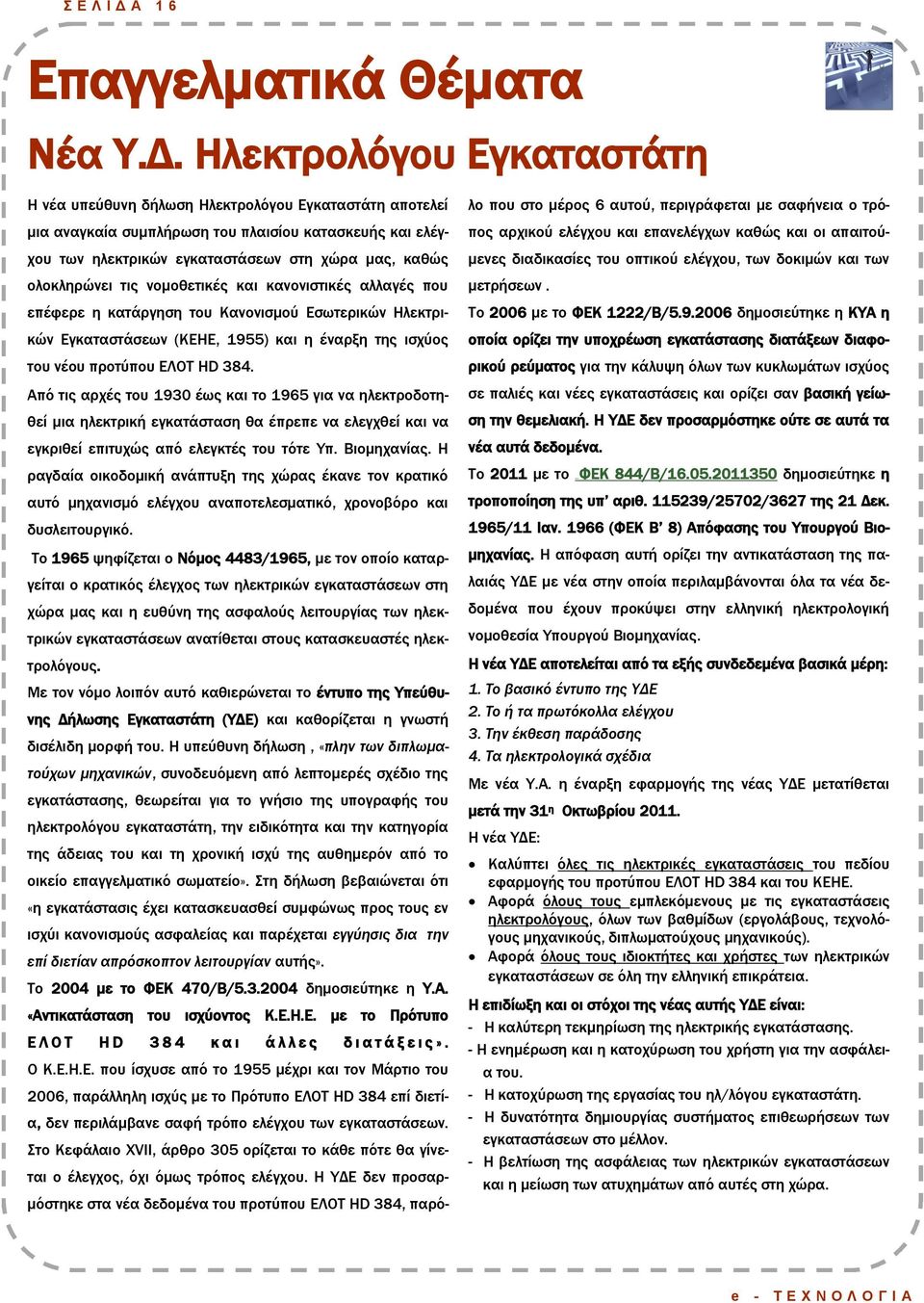 Ηλεκτρολόγου Εγκαταστάτη Η νέα υπεύθυνη δήλωση Ηλεκτρολόγου Εγκαταστάτη αποτελεί μια αναγκαία συμπλήρωση του πλαισίου κατασκευής και ελέγχου των ηλεκτρικών εγκαταστάσεων στη χώρα μας, καθώς