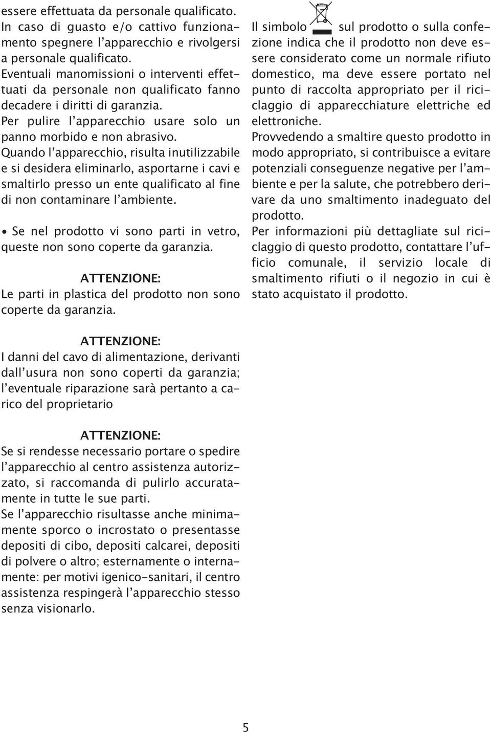 Quando l apparecchio, risulta inutilizzabile e si desidera eliminarlo, asportarne i cavi e smaltirlo presso un ente qualificato al fine di non contaminare l ambiente.