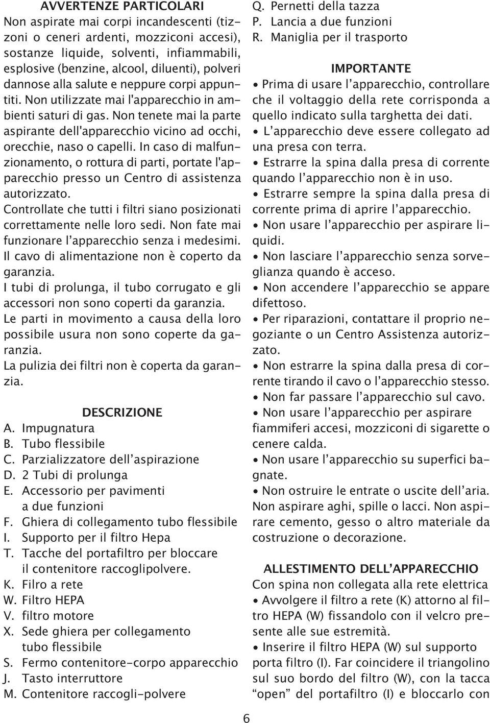 In caso di malfunzionamento, o rottura di parti, portate l'apparecchio presso un Centro di assistenza autorizzato. Controllate che tutti i filtri siano posizionati correttamente nelle loro sedi.