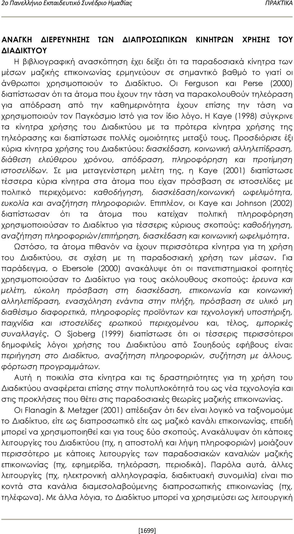 Οι Ferguson και Perse (2000) διαπίστωσαν ότι τα άτομα που έχουν την τάση να παρακολουθούν τηλεόραση για απόδραση από την καθημερινότητα έχουν επίσης την τάση να χρησιμοποιούν τον Παγκόσμιο Ιστό για