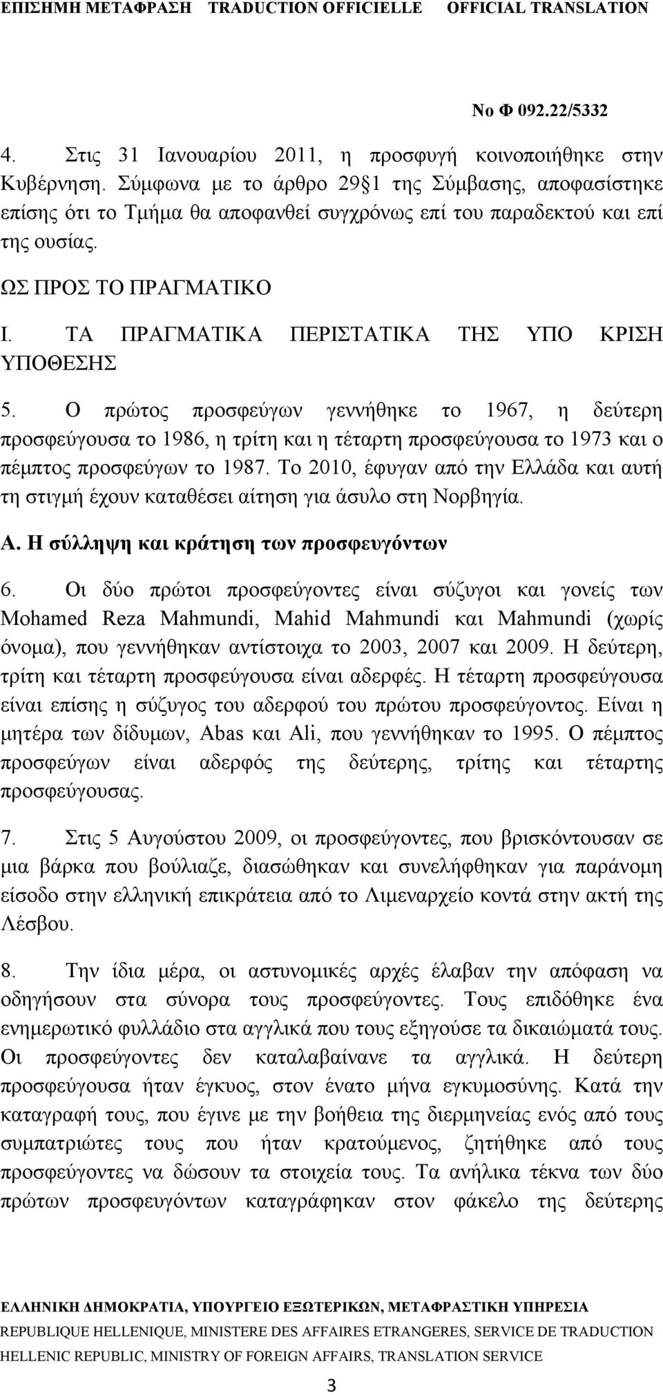 ΤΑ ΠΡΑΓΜΑΤΙΚΑ ΠΕΡΙΣΤΑΤΙΚΑ ΤΗΣ ΥΠΟ ΚΡΙΣΗ ΥΠΟΘΕΣΗΣ 5. Ο πρώτος προσφεύγων γεννήθηκε το 1967, η δεύτερη προσφεύγουσα το 1986, η τρίτη και η τέταρτη προσφεύγουσα το 1973 και ο πέμπτος προσφεύγων το 1987.