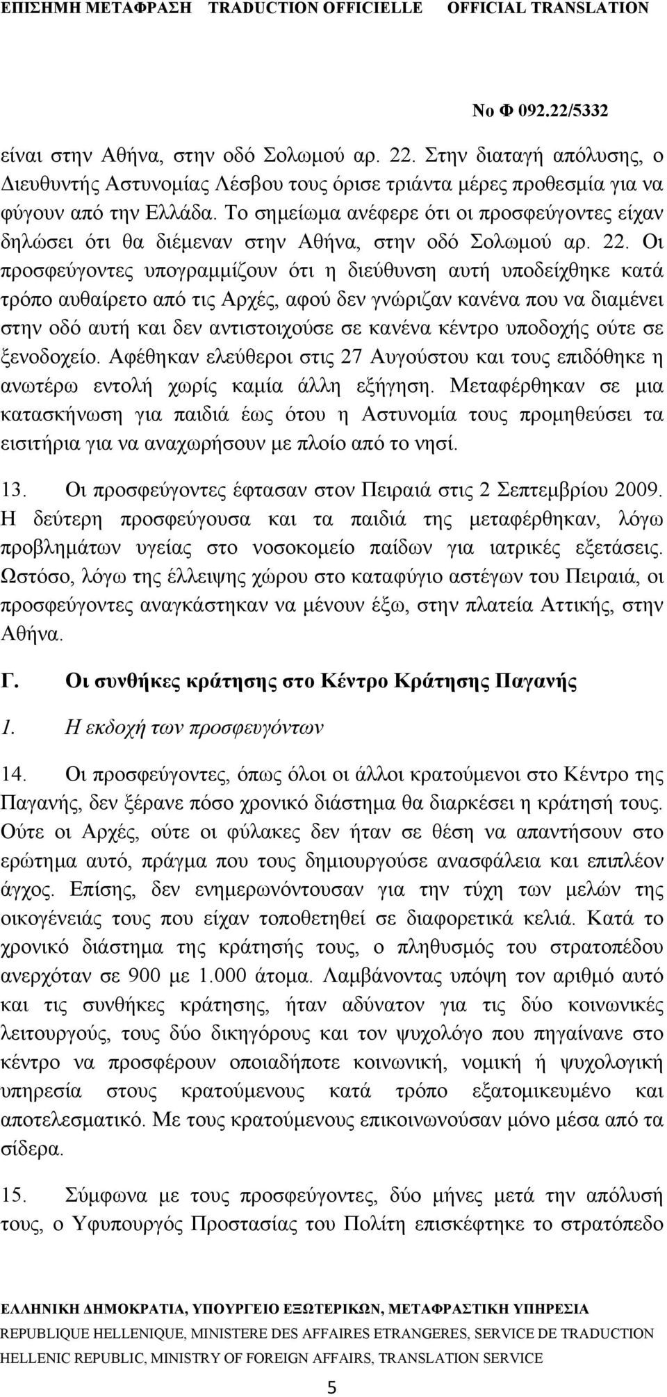 Οι προσφεύγοντες υπογραμμίζουν ότι η διεύθυνση αυτή υποδείχθηκε κατά τρόπο αυθαίρετο από τις Αρχές, αφού δεν γνώριζαν κανένα που να διαμένει στην οδό αυτή και δεν αντιστοιχούσε σε κανένα κέντρο