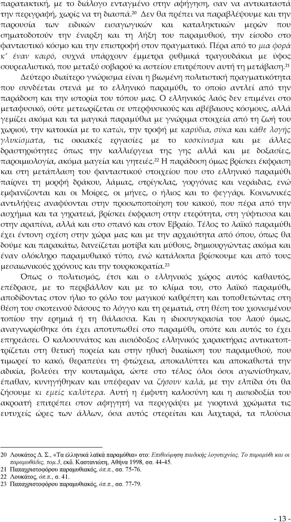 επιστροφή στον πραγματικό. Πέρα από το μια φορά κ έναν καιρό, συχνά υπάρχουν έμμετρα ρυθμικά τραγουδάκια με ύφος σουρεαλιστικό, που μεταξύ σοβαρού κι αστείου επιτρέπουν αυτή τη μετάβαση.