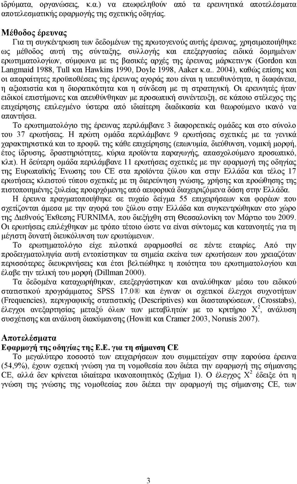 τις βασικές αρχές της έρευνας μάρκετινγκ (Gordon και Langmaid 1988, Tull και Hawkins 1990, Doyle 1998, Aaker κ.α.. 2004), καθώς επίσης και οι απαραίτητες προϋποθέσεις της έρευνας αγοράς που είναι η υπευθυνότητα, η διαφάνεια, η αξιοπιστία και η διορατικότητα και η σύνδεση με τη στρατηγική.