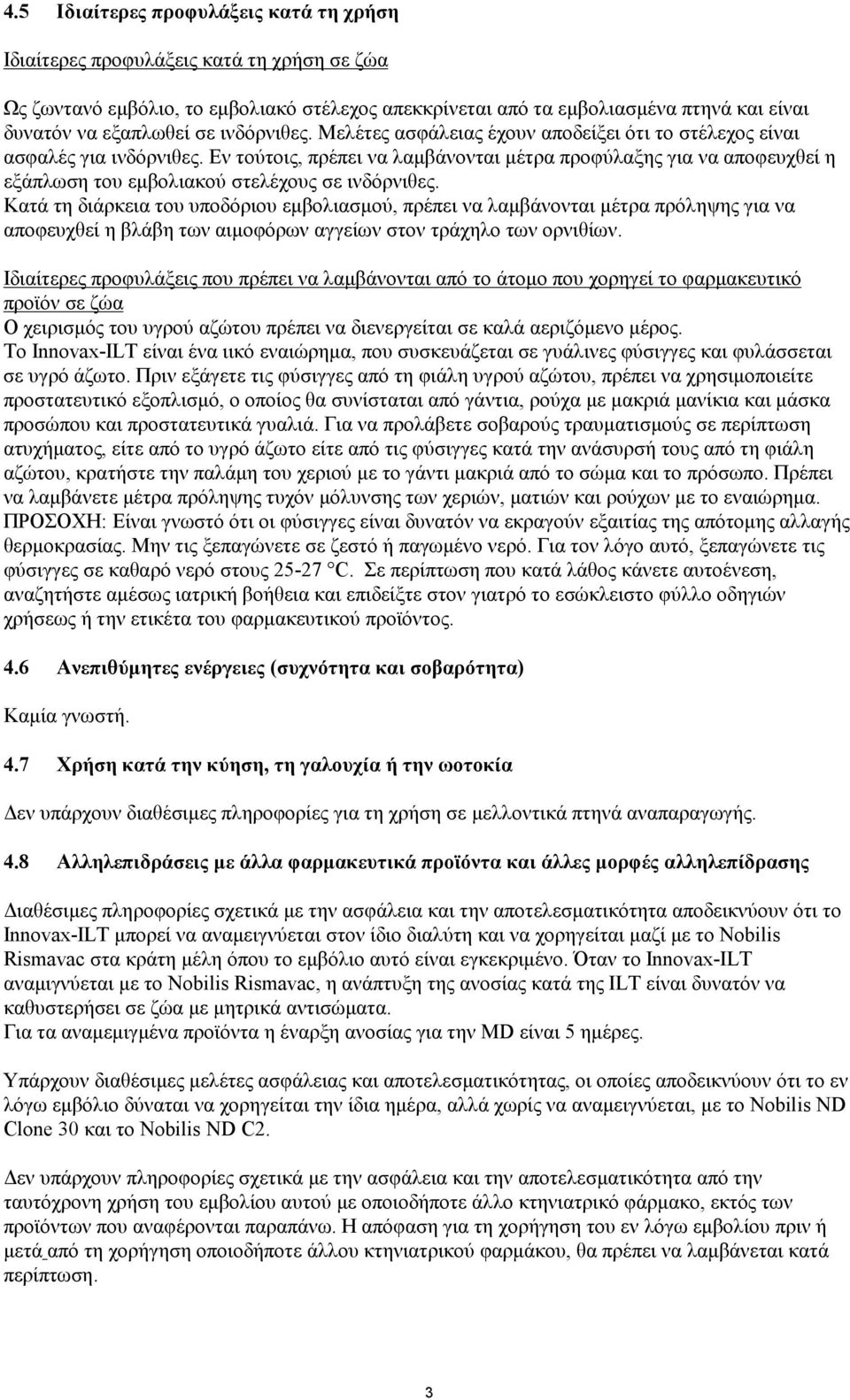 Εν τούτοις, πρέπει να λαμβάνονται μέτρα προφύλαξης για να αποφευχθεί η εξάπλωση του εμβολιακού στελέχους σε ινδόρνιθες.