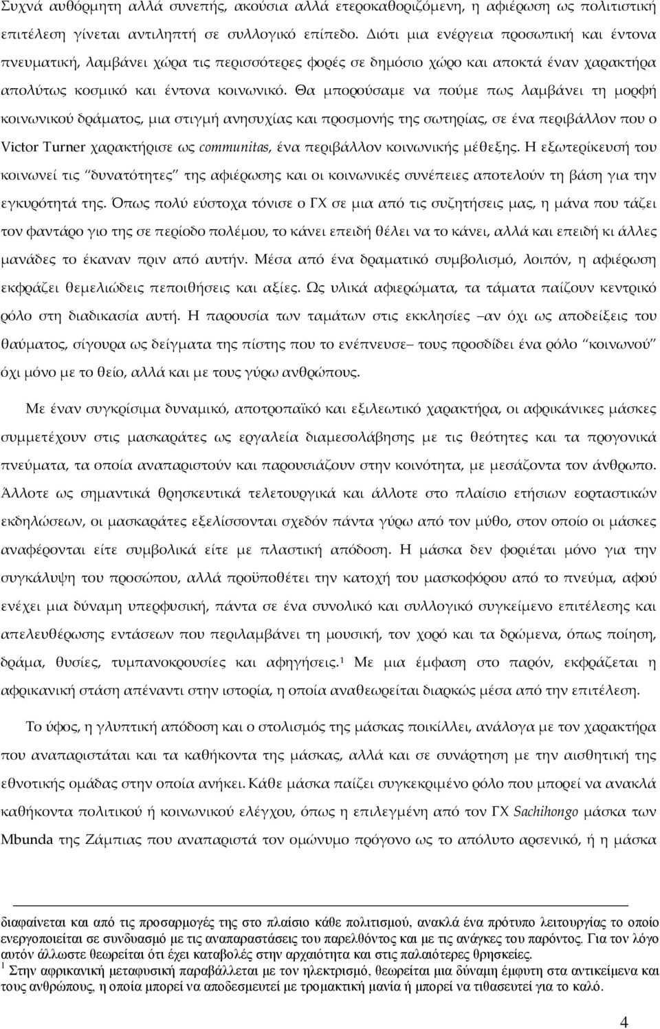 Θα μπορούσαμε να πούμε πως λαμβάνει τη μορφή κοινωνικού δράματος, μια στιγμή ανησυχίας και προσμονής της σωτηρίας, σε ένα περιβάλλον που ο Victor Turner χαρακτήρισε ως communitas, ένα περιβάλλον