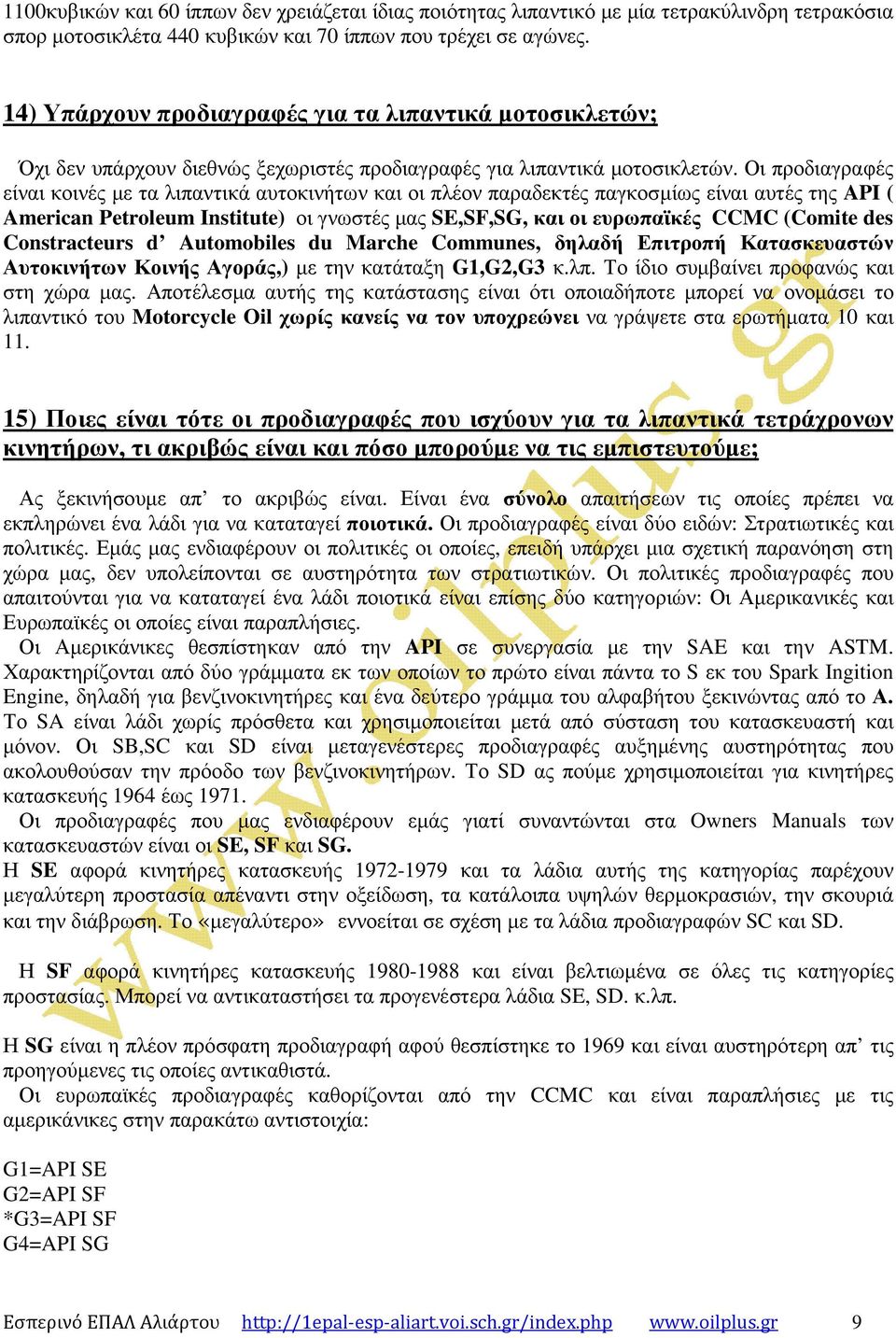 Οι προδιαγραφές είναι κοινές µε τα λιπαντικά αυτοκινήτων και οι πλέον παραδεκτές παγκοσµίως είναι αυτές της API ( American Petroleum Institute) οι γνωστές µας SE,SF,SG, και οι ευρωπαϊκές CCMC (Comite