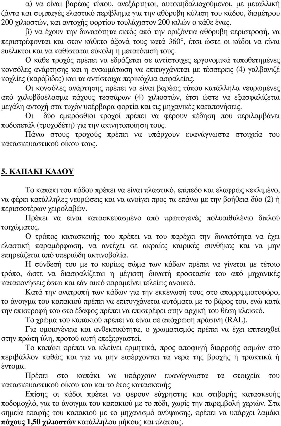 β) να έχουν την δυνατότητα εκτός από την οριζόντια αθόρυβη περιστροφή, να περιστρέφονται και στον κάθετο άξονά τους κατά 360, έτσι ώστε οι κάδοι να είναι ευέλικτοι και να καθίσταται εύκολη η