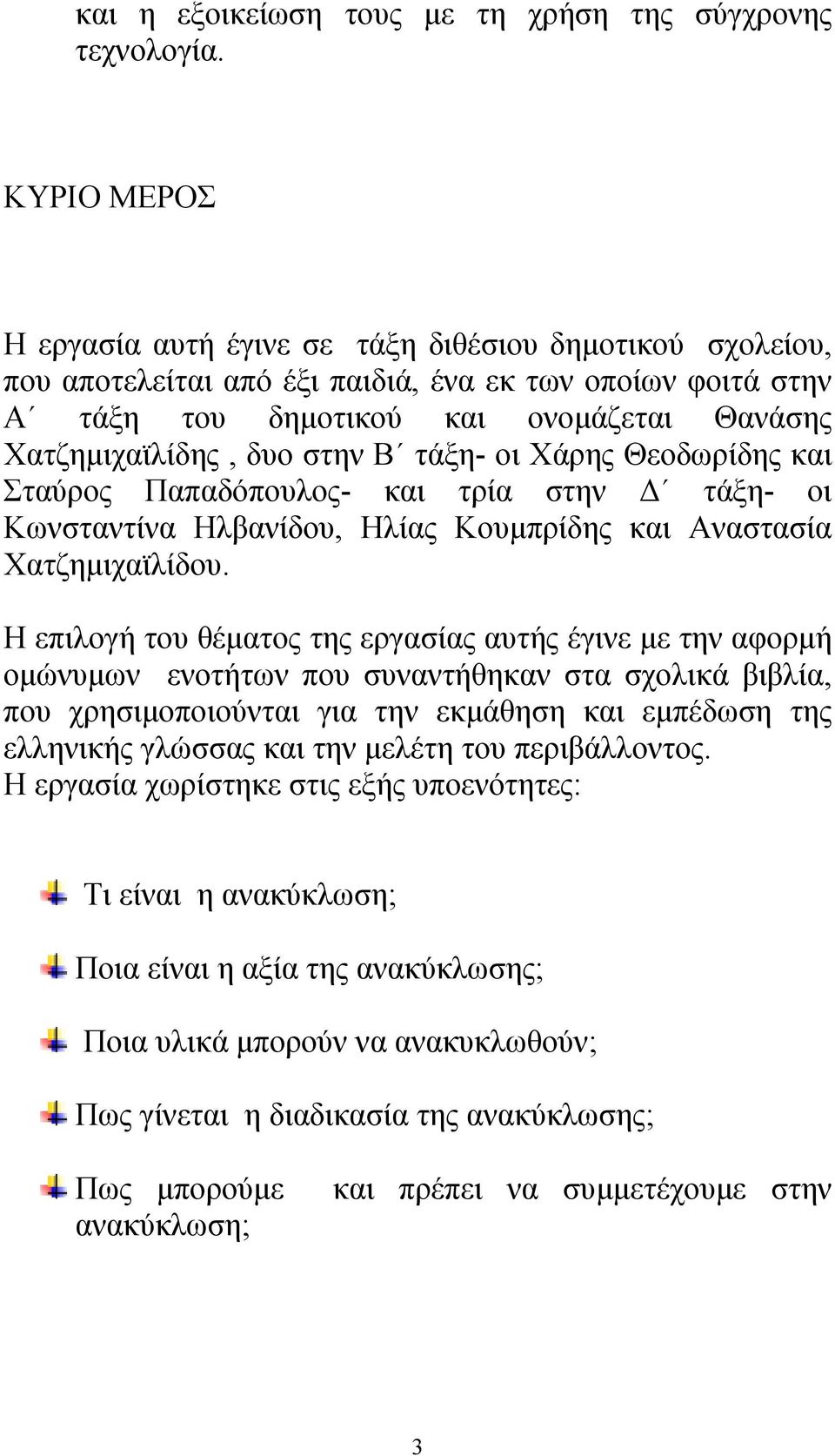 στην Β τάξη- οι Χάρης Θεοδωρίδης και Σταύρος Παπαδόπουλος- και τρία στην Δ τάξη- οι Κωνσταντίνα Ηλβανίδου, Ηλίας Κουμπρίδης και Αναστασία Χατζημιχαϊλίδου.