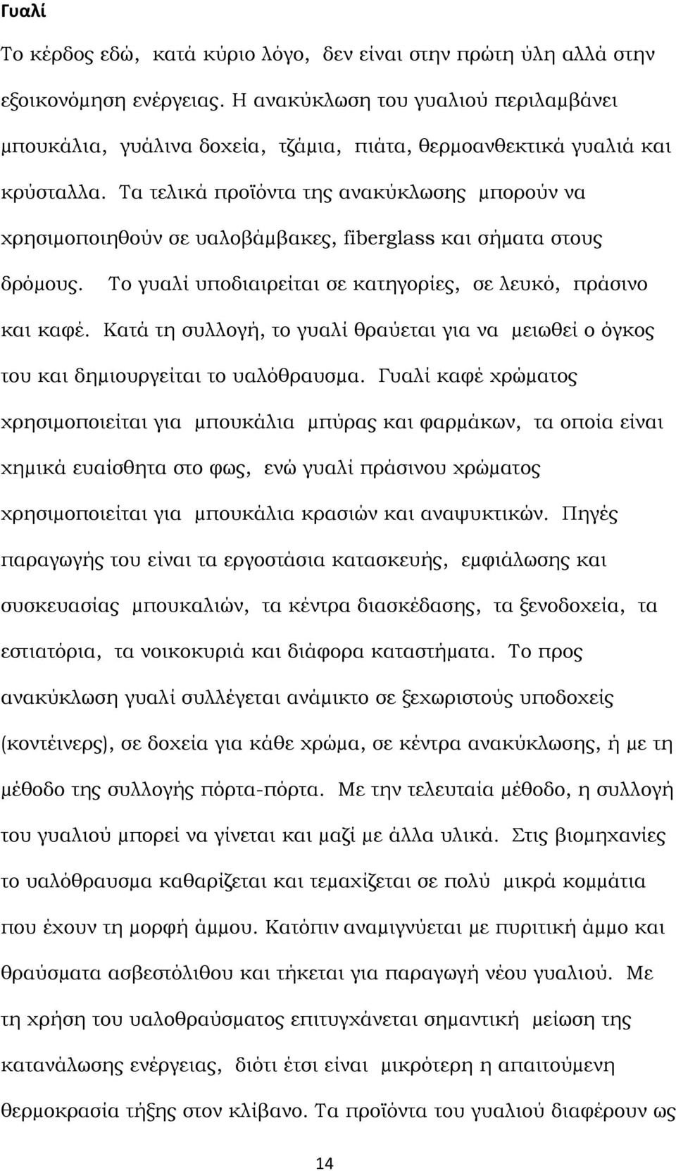 Τα τελικά προϊόντα της ανακύκλωσης µπορούν να χρησιµοποιηθούν σε υαλοβάµβακες, fiberglass και σήµατα στους δρόµους. Το γυαλί υποδιαιρείται σε κατηγορίες, σε λευκό, πράσινο και καφέ.