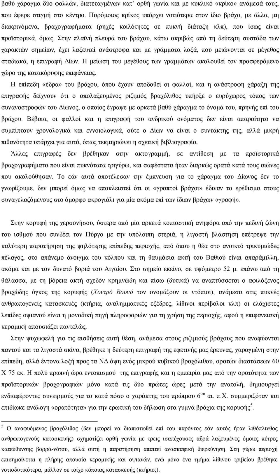 Στην πλαϊνή πλευρά του βράχου, κάτω ακριβώς από τη δεύτερη συστάδα των χαρακτών σηµείων, έχει λαξευτεί ανάστροφα και µε γράµµατα λοξά, που µειώνονται σε µέγεθος σταδιακά, η επιγραφή Δίων.